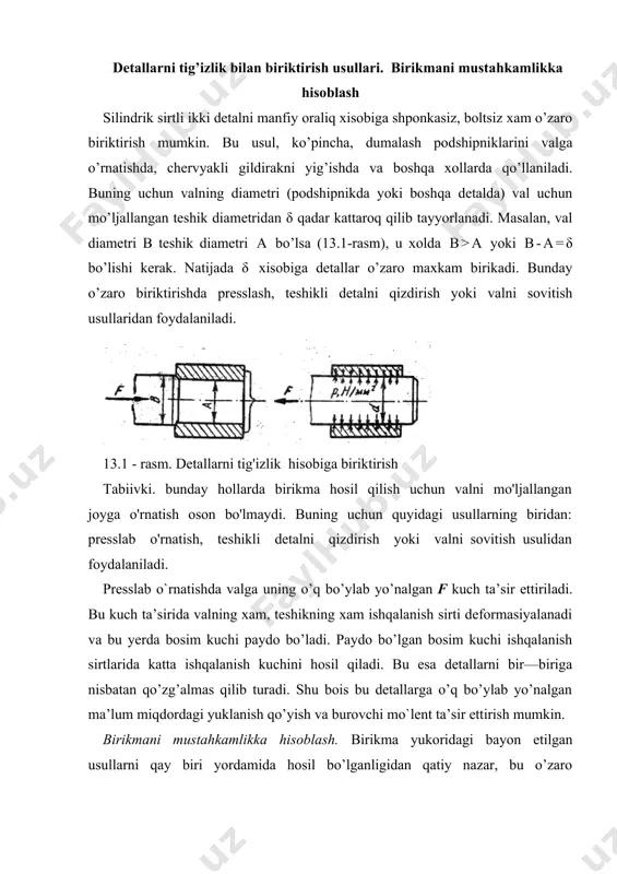 il bo’lganligidan qatiy nazar, bu o’zaro biriktirilgan detallar tashqi kuch ta’sirida siljimasdan mustahkam tushishi bilan birga shu detallarning o’zi xam mustahkam bo’lishi kerak. tig’izlik bilan biriktirilgan detallar o’zaro siljimasligi uchun ishqalanuvchi sirtlarda kerakli bosimni hosil qilish kerak va bu bosim quyidagicha aniqlanadi: a) birikmaga bo’ylama kuch ta’sir etadi (3.3-rasm, a) bunda: fa — ta’sir etuvchi bo’ylama kuch; f— ishqalanish koeffisiyenta; d — biriktirilayotgan detalning diametri; l— tig’izlik bilan biriktirilayotgan yuzaning uzunligi. 2.15-rasm b) birikmaga burovchi mo`lent ta’sir qiladi (3.3-rasm, b) q≥2t/(fπd2l) v) birikmaga bir vaqtning o’zida bo’ylama kuch hamda burovchi mo`lent ta’sir qiladi (3.3-rasm, v) materiallar qarshiligi kursidan ma’lumki, tig’izlik kuchining qiymati bilan o’zaro biriktiriladigan detallarning ishqalanuvchi sirtlardagi kontakt bosim o’rtasidagi bog’lanish quyidagicha ifodalanadi: bu yerda: n — tig’izlik kuchi; c — koeffisiyentlar. , e1 e2 μ1 μ2 — elastiklik moduli va puasson koeffisiyentlari qiymatlari val hamda vtulkalar uchun: po’lat materiallar uchun e=(2.1 ÷ 2.2) • 105 mpa, μ = …