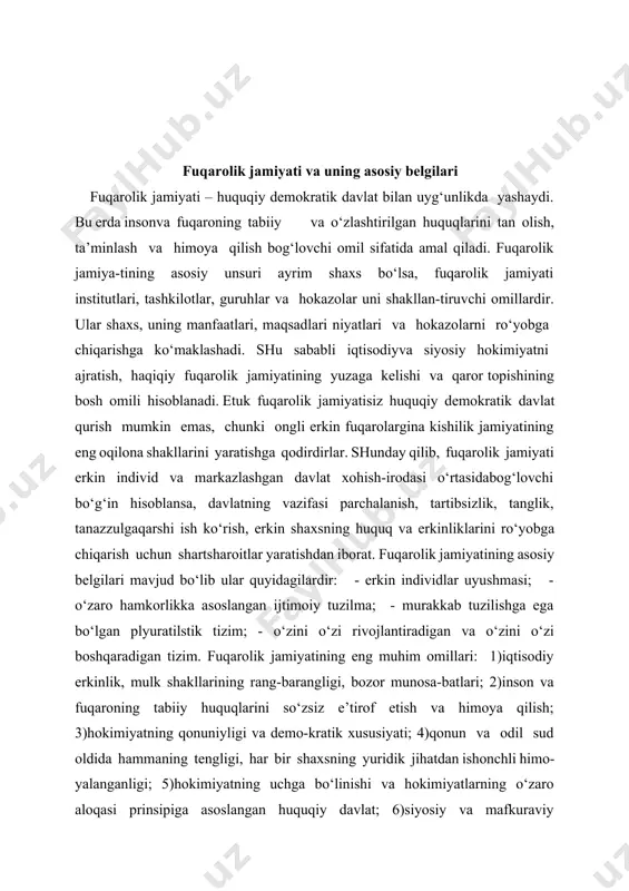 ; 5)hokimiyatning uchga bo‘linishi va hokimiyatlarning o‘zaro aloqasi prinsipiga asoslangan huquqiy davlat; 6)siyosiy va mafkuraviy plyuralizm, konstruktiv muxolifatning mavjudligi; 7)so‘z va matbuot erkinligi, ommaviy axborot vositalarining mustaqilligi; fuqarolik jamiyati muammolari insoniyat paydo bo‘lgandan boshlab, asta-sekin jismoniy va intellektual (aqliy) jihatdan takomillashib bordi. odamzot-ning jamiyat bo‘lib yashashi uchun ma'naviy madaniyat kerak edi. ana shu ehtiyojlar sababli hozirgi odam (homo sapi-ens) tiplaridagi instinktlar o‘rnini axloq normalari egallab bordi.natijada dunyoning turli mintaqalarida vujudga kelgan odamlar jamoasida “ruxsat” va “ta’qiq” tizimi shakllandi. diniy dunyoqarashning shakllanishi tufayli ruxsat va ta’qiqlar o‘rni-ga “savob” va “gunoh” haqidagi tushunchalar tarkib topdi.insonlar jamoasining keyingi uch ming yillik ma'naviy madaniyati ana shu qarashlar doirasida takomillashib bordi. insoniyat taraqqiyotida davlatning paydo bo‘lishi katta ahamiyat kasb etadi. davlat rivoji ham katta tarixiy davrlarni bosib o‘tgan. bora-bora davlatning demokratik shakllari yuzaga kelgach, jamiyat ma'naviyati qonun ustivorligi ruhida shakllanib bordi. davlat va jamiyat, ijtimoiy munosabatlar haqidagi dastlabki tasavvurlar qadimgi bobil, misr, hindiston, markaziy osiyoda …