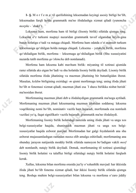 mujassamlashgan ramzdan nusxa olib amalga oshiriladi; morfemaning ana shunday jarayon natijasida moddiy birlik sifatida namoyon bo‘ladigan vakili morf deb nomlanib, nutqiy birlik deyiladi. demak, morfemaning til xotirasi qismidagi lisoniy birlik holatini va talaffuz birligi sifatidagi nutqiy birlik holatini farqlash kerak. xullas, leksema bilan morfema orasida juz'iy o‘xshashlik mavjud: har ikkisida ifoda jihati bo‘lib fonema xizmat qiladi, har ikkisi lisoniy birlik sifatida qismga teng. boshqa muhim belgi-xususiyatlari bilan leksema va morfema o‘zaro jiddiy farqlanadi. morfemani yagona til birligi deb, leksemani morfemaning bir turi deb talqin etish noto‘g‘ri. agar shunday noto‘g‘ri fikrga qo‘shilsak, til qurilishining lug‘at bosqichi o‘z mustaqil birligiga ega emas degan fikrga tarafdor bo‘lamiz. bunday fikr til qurilishining bosqichlarini tizim sifatida o‘rganishga zid. leksema – til qurilishining lug‘at bosqichiga mansub birlik, morfema – til qurilishining morfemalar bosqichiga mansub birlik; leksema – leksik birlik, morfema – grammatik birlik. morfema – grammatik ma'no ifodalashga xizmat qiladigan eng kichik til birligi. 2- §. …