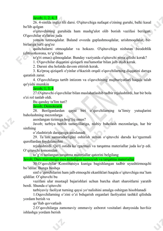 ay vaziyatda o'qituvchi nima qilishi kerak? 1. o'quvchilar diqqatini qiziqarli ma'lumotlar bilan jalb etish kerak. 2. darsni shu holatda davom ettirish kerak. 3. ko'proq qiziqarli o'yinlar o'tkazish orqali o'quvchilarning diqqatini darsga qaratish zarur. 4. o'quvchilarga tartib intizom va o'quvchining majburiyatlari haqida talab qo'yishi mumkin javob; 1, 3, 4 27.o'qituvchi o'quvchilar bilan maslahatlashib tadbir rejalashtirdi, har bir bola o'zi rol tanlab oldi. bu qanday ta'lim turi? javob; demokratik 28. berilganlardan qaysi biri o`quvchilarning ta’limiy yutuqlarini baholashning mezonlarga asoslangan tizimiga bog‘liq emas? javob; tarbiya berish tamoyillariga, nisbiy baholash mezonlariga, har bir sinfning o’zlashtirish darajasiga asoslanadi 29. ta’lim samaradorligini oshirish uchun o‘qituvchi darsda ko‘rgazmali qurollardan foydalanishni rejalashtirdi. qo‘l ostida ko’rgazmali va tarqatma materiallar juda ko‘p edi. o‘qituvchi tomonidan to’g’ri tanlangan tarqatma materiallar qatorini belgilang javob; dars mavzusiga mos keladigan namoyish va tarqatma materiallar 30.o‘quvchilar konstitutsiya kuniga bagishlangan tadbir uyushtirmoqchi bo’ldilar. bunga boshqa sinf o’quvchilarini ham jalb etmoqchi ekanliklari haqida o’qituvchiga ma’lum qildilar. o’qituvchi …