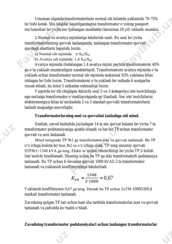 ormator oʻzining passport ma’lumotlari boʻyicha moʻljallangan muddatda (taxminan 20 yil) ishlashi mumkin. 2.normal va avariya rejimlariga tekshirish usuli. bu usul boʻyicha transformatorlarning quvvati tanlanganda, tanlangan transformator quvvati quyidagi shartlarni bajarishi lozim: a) normal ish rejimida: n·str≥sist b) avariya ish rejimida: 1,4·str≥sist avariya rejimida ifodalangan 1,4 avariya rejimi paytida transformatorni 40% ga oʻta yuklash mumkinligini xarakterlaydi. transformatorni avariya rejimida oʻta yuklash uchun transformator normal ish rejimida maksimal 93% yuklama bilan ishlagan boʻlishi lozim. transformatorni oʻta yuklash bir sutkada 6 soatgacha ruxsat etiladi, bu holat 5 sutkadan oshmasligi lozim. yuqorida koʻrib chiqilgan ikkinchi usul 2-va 3-kategoriya iste’molchilarga ega sexlarga transformator oʻrnatilayotganda qoʻllaniladi. sex iste’molchilarini elektroenergiya bilan ta’minlashda 2 va 3 standart quvvatli transformatorlarni tanlash maqsadga muvofiqdir. transformatorlarning soni va quvvatini tanlashga oid misol. dastlab, zavod hududida joylashgan 14 ta sex quvvat balansi boʻyicha 7 ta transformator podstansiyasiga ajratib olinadi va har bir tp uchun transformator quvvati va soni tanlanadi. misol tariqasida tp …