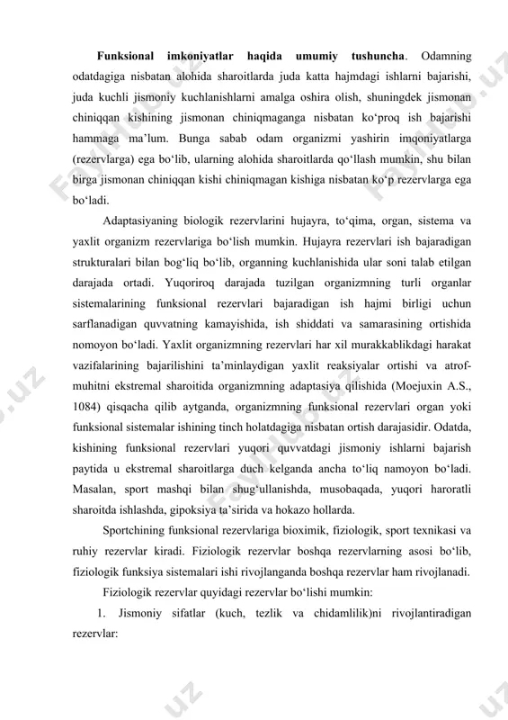ziologik, sport texnikasi va ruhiy rezervlar kiradi. fiziologik rezervlar boshqa rezervlarning asosi bo‘lib, fiziologik funksiya sistemalari ishi rivojlanganda boshqa rezervlar ham rivojlanadi. fiziologik rezervlar quyidagi rezervlar bo‘lishi mumkin: 1. jismoniy sifatlar (kuch, tezlik va chidamlilik)ni rivojlantiradigan rezervlar: 2. har xil quvvatdagi (maksimal, submaksimal, katta va o‘rtacha) ishlarda ishga tushadigan rezervlar. 3. ishga tortilish navbati bo‘yicha funksional rezervlar uch guruhga bo‘linadi: 1-kundalik hayot faoliyatida ishga tushadigan; ii- mashq qilish va musobaqalarda ishga tortiladigan va iii-organizmning yashash uchun kurashida ishga tushadigan rezervlar. birinchi gurux fiziologik rezervlar mexanizmi shartli va shartsiz reflekslardan iborat. ikkinchi navbatdagi fiziologik rezervlar organizmning odatdagidan tashqari sharoitlarida ishga safarbar etiladi. bu rezervlarga birinchi navbatdagi rezervlardan tashqari hayajonlanish (emosiya) mexanizmi ham qo‘shilib, ularning ishga tushishi «aktivlanish reaksiyasi» tarzida bo‘ladi. uchinchi navbatdagi fiziologik rezervlar organizmning yashash uchun kurash jarayonida, ya’ni organizm hayoti havf ostida qolgan sharoitlarda safarbar etiladi. bunday holatlarda kishilarda hyech qachon kuzatilmagan kuch, tezlik, chaqqonlik va chidamlilik fazilatlari yuzaga …