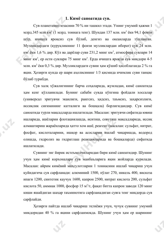 ъзи жойларида ичимлик суви танқислиги кузатилмоқда. буни олдини олиш, кимё корхоналарига сув сарфиётини камайтириш учун ишлаб чиқаришни ёпиқ системага ўтказиш, ишлатилган сувни оқизиб юбормай, тозалаб қайта ишлатиш. ишлаб чиқариш технологиясини такомиллаштириш, сувдан кам фойдаланувчи технология яратиш, сув билан совутиш системаларини ҳавода совутиш, ситемаларига ўтказиш лозим. табиий сувлар келиб чиқишига қараб уч қисмга бўлинади: 1. атмосфера сувлари. 2. ер усти сувлари (дарё, кўл, денгиз ва океан сувлари). 3. ер ости сувлари. атмосфера сувлари – ёмғир ва қор сувлари бўлиб, таркибида бегона аралашмалари камлиги билан ҳар актерланади. унинг таркибида тузлар бўлмайди. асосан, сувда эриган газлар (о2, со2, н2s, азот оксидлари, олтингугуртнинг кислородли бирикмалари органик моддалар) бўлади. ер усти сувлари – дарё, кўл, денгиз, океан сувлари бўлиб таркибида д. и. менделеев даврий системасидаги барча элементларни учратиш мумкин. дунё океани сувида 5 – 1016 т. туз эриган ҳолда бўлади. агар бунча тузни ер шари юзасига бир текисда ёзиб чиқилса, 45 м қалинликда туз қатлами …