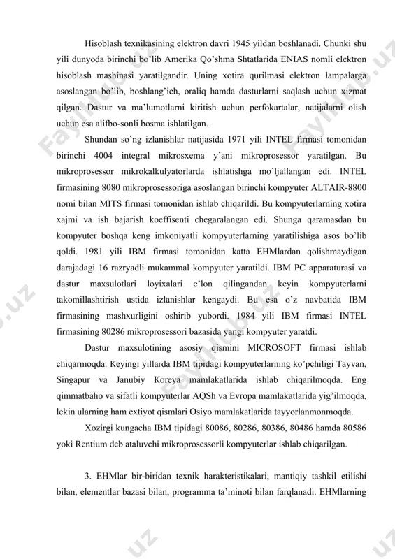 ng qimmatbaho va sifatli kompyuterlar aqsh va evropa mamlakatlarida yig’ilmoqda, lekin ularning ham extiyot qismlari osiyo mamlakatlarida tayyorlanmonmoqda. xozirgi kungacha ibm tipidagi 80086, 80286, 80386, 80486 hamda 80586 yoki rentium deb ataluvchi mikroprosessorli kompyuterlar ishlab chiqarilgan. 3. ehmlar bir-biridan texnik harakteristikalari, mantiqiy tashkil etilishi bilan, elementlar bazasi bilan, programma ta’minoti bilan farqlanadi. ehmlarning rivojlanish jarayonida asosiy omillaridan biri, mashinalarning foydali ish koeffisentini oshirishga harakat bo’lgan. yuqorida qayd etilgan va boshqa harakteristikalarga asoslangan xolda ehmlarni shartli ravishda avlodlarga bo’lish qabul qilingan. ehmlarning texnik iqtisodiy ko’rsatkichlarining o’zgarib turishi ularning qurilmalarida ishlatiladigan elektron sxemalarga bog’liq bo’lib, ehmlarning elementar bazasi, avlodlarning kriteriyasi bo’lib xizmat qiladi. birinchi avdod ehmlarning elementar bazasi bo’lib, elektron lampalar hisoblanadi. bu avlod mashinasining paydo bo’lishi 50-yillarga to’g’ri keladi. bu avlod mashinalariga misol qilib, besm-1, minsk-1, ural-1, ural-2, m-1, m-2, strela mashinalarini keltirish mumkin. ularning operasiya bajarish tezligi sekundiga 2-3 ming operasiyani tashkil qilib, operativ xotira xajmi 4 кbayt bo’lgan. ikkinchi …
