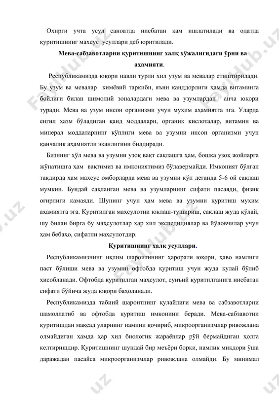 ши ҳисобланади. маълумки, республикамиз тупроқ иқлими шароитида йилига кўплаб ҳажмда витамин ва минералларга бой, ўзининг биокимёвий таркиби бўйича дунёнинг кўпгина ривожланган мамлакатларида етиштирилган мева-сабзавотлар билан рақобатлаша оладиган мева-сабзавот маҳсулотлари етиштирилади. биргина 2015 йилнинг ўзида республикамизда 8516 минг тонна сабзавот, 1558 минг тонна полиз, 1322,1 минг тонна узум ва 2260,9 минг тонна мева етиштирилди. бироқ, қуритилган маҳсулотларнинг миқдори ялпи ҳосилда жуда кичик улушларни ташкил этмоқда. зероки, қуритилган маҳсулотлар узоқ муддат сифати пасаймаган ҳолда сақланиши, ажойиб таъм сифатлари, шунингдек инсон организмини керакли витаминлар ва минераллар билан мавсумдан ташқари исталган вақтларда таъминлашда тенги йўқ манбалардан бири эканлиги хеч кимга сир эмасдир. қуритилган маҳсулотларнинг бундай юқори хусусиятларга эга эканлигига боғлиқ равишда, бугунги кунда уларга бўлган талаб йилдан-йилга ортиб бормоқда. республикамизда мева-сабзавот ва узум маҳсулотларини қуритиш учун эса ажойиб табиий-иклим шароитлари мавжуддир. шу билан бирга фан ва технологияларнинг сўнги йиллардаги тараққиёти қуритиш соҳасида хам ўз ифодасини топгандир. бинобарин, олимлар томонидан республикамизнинг қуёшли иқлимига мос кўплаб …