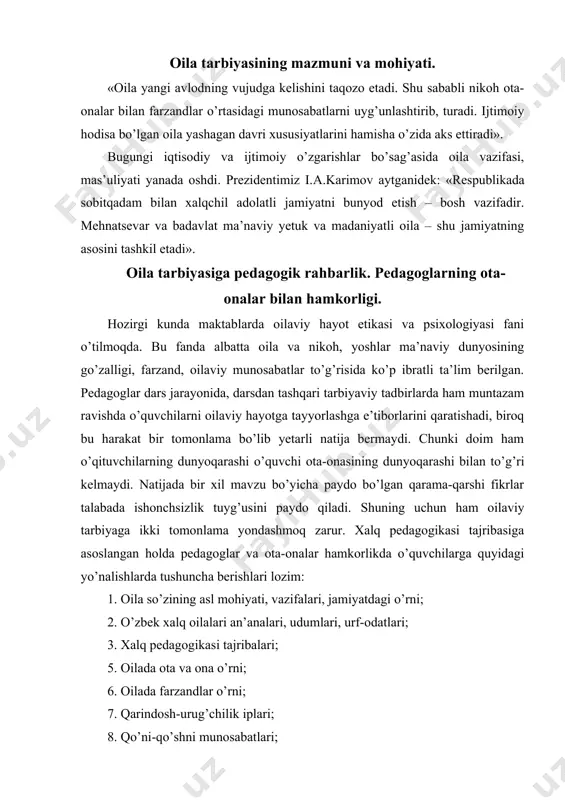 q pedagogikasi tajribalari; 5. oilada ota va ona o’rni; 6. oilada farzandlar o’rni; 7. qarindosh-urug’chilik iplari; 8. qo’ni-qo’shni munosabatlari; 9. yaxshilik, yaxshilik va yana yaxshilik, haqida; 10. vatanga sadoqat. oila–tarbiya o’chog’i dedik. bu o’choqda barkamol farzandlar pishib etilishi uchun buyuk davlatimiz, havas qilsa arzigulik prezidentimiz, jonkuyar xalqimiz barcha sharoitlarni yaratib bermoqda. bunga javoban biz ham oz bo’lsada o’z hissamizni qo’shishimiz shart deb o’ylaymiz. prezidentimiz i. a. karimov so’zlari bilan aytganda: «mendan eng katta boylik nima deb so’rasa, bilimli, aqlli, odobli, ertangi kunni o’ylaydigan farzand ota-onaning eng katta boyligi deb aytgan bo’lur edim. bunday boylikga ega bo’lganlarni jamoa boy-badavlat ota-ona, boy-badavlat oila deb tan oladi. bunday oila hech qachon xor bo’lmaydi». oilaviy tarbiyada milliy qadriyatlar. sharq mutafakkirlari ta’limoti. inqilobdan oldin, uning dastlabki kunlaridayoq sharqona tarbiyaga yuksak baho berilgan edi. «bolaga muhabbat, bolaga diqqat – e’tiborni rusiyaliklar sharq xalqlaridan o’rganishlari kerakligi» e’tirof etilgan edi. bir qancha rus etnograflarining turkiston xalqlari turmush tarzi, …