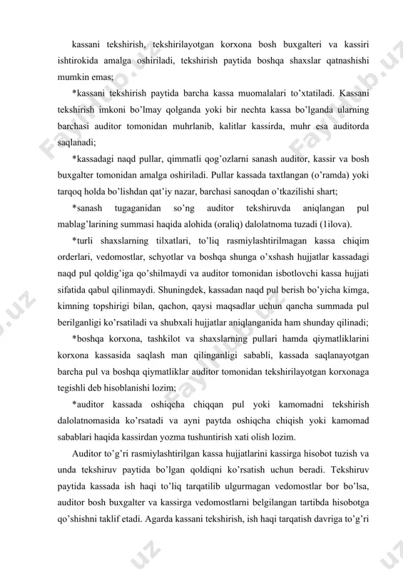 larini kassirga hisobot tuzish va unda tekshiruv paytida bo’lgan qoldiqni ko’rsatish uchun beradi. tekshiruv paytida kassada ish haqi to’liq tarqatilib ulgurmagan vedomostlar bor bo’lsa, auditor bosh buxgalter va kassirga vedomostlarni belgilangan tartibda hisobotga qo’shishni taklif etadi. agarda kassani tekshirish, ish haqi tarqatish davriga to’g’ri kelib, ko’p xodimlarga ish haqi tarqatilmagan vedomostlar bo’lsa, bunday vedomostlar kassir hisobotiga qo’shilmasdan, dalolatnomada kassa hisobotiga kiritilmagan, qisman to’langan chiqim hujjatlari (to’lov vedomostlari) sifatida yozib qo’yilishi mumkin. bu holda har bir to’lov vedomostida qaysi tartib raqami bo’yicha ish haqi berilganligi va uning jami summasi ko’rsatiladi. ushbu yozuv kassir, bosh buxgalter va auditor imzolari bilan tasdiqlanadi. shuningdek, kassani tekshirishda kassada saqlanayotgan qimmatli qog’ozlar (aktsiyalar, obligatsiyalar, sertifikatlar va boshqalar), yomm talonlari, qat’iy hisobot blankalari, sanatoriya va dam olish uylari yo’llanmalari, aviachiptalar va boshqa qimmatli qog’ozlar ham tekshirilib, ularning mavjudligi dalolatnomada ko’rsatiladi. auditor kassadagi pul mablag’larini tekshirish bilan birga ayni paytda seyflar (o’tda yonmaydigan shkaflar), kassaning jihozlanishi, ish kunining …
