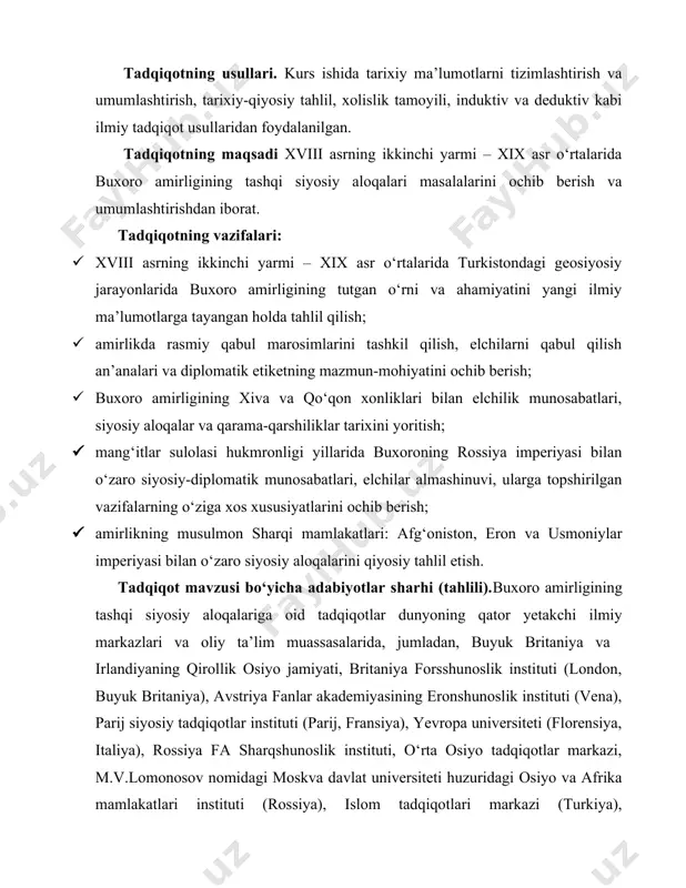 ihatlar (parij siyosiy tadqiqotlar instituti, fransiya); buxoroning musulmon sharqi mamlakatlari bilan munosabatlari, savdo iqtisodiy aloqalari va siyosiy-madaniy munosabatlari tarixi (yevropa universiteti instituti, italiya); · buxoro – rossiya savdo-iqtisodiy va diplomatik munosabatlari, tashqi siyosiy aloqalari jarayonida yuz bergan o‘zgarishlarning mohiyati (rossiya fa sharqshunoslik instituti, o‘rta osiyo tadqiqotlar markazi, m.v.lomonosov nomidagi moskva davlat universiteti huzuridagi osiyo va afrika mamlakatlari instituti rossiya); · buxoro amirligining usmoniylar imperiyasi bilan siyosiy va diplomatik munosabatlari, uning o‘ziga xos jihatlari (islom tadqiqotlari markazi, turkiya), buxoroning rossiya, qo‘shni[footnoteref:3] xonliklar bilan savdo-iqtisodiy aloqalari va siyosiy munosabatlari tarixi tadqiq etilgan (l.n.gumilev nomidagi yevroosiyo universiteti, qozog‘iston). [3: ; https://www.sciencespo.fr/en/; https://www.eui.eu/en/home; https://www.ivran.ru/en; https://iaas.msu.ru/. ] dunyo miqyosida markaziy osiyo xalqlari tarixi bo‘yicha, jumladan, buxoro amirligining tashqi siyosiy aloqalari tarixiga doir quyidagi ustuvor yo‘nalishlarda tadqiqotlar olib borilmoqda: buxoro amirligining rossiya imperiyasi bilan olib borgan diplomatik va iqtisodiy aloqalari, eron bilan munosabatlardagi muammolar, mahalliy xonliklar o‘rtasida o‘zaro manfaatlar to‘qnashuvi va ularning mintaqadagi vaziyatga ta’siri, bozorlar …