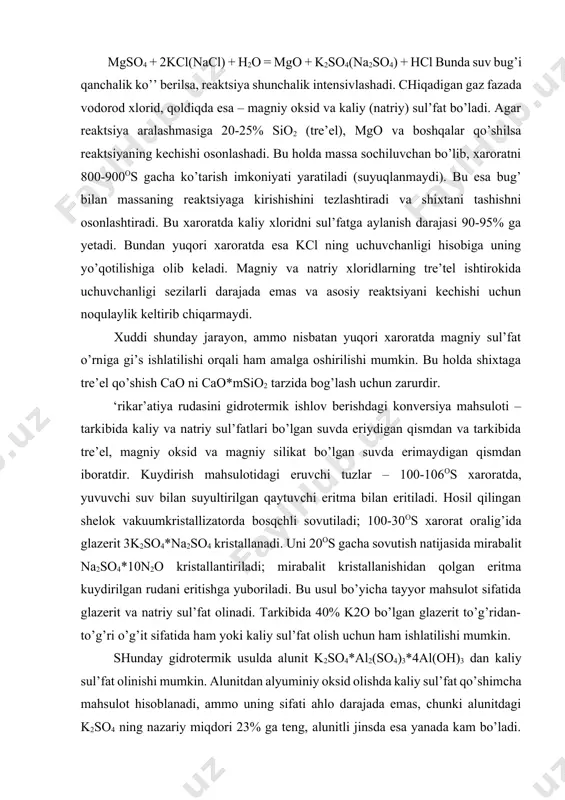 adigan qo’shimcha mahsulot hosil bo’ladi. nacl dan tozalab yuvilgan langbeynit tuzi ko’mir yoki koks bilan barabanli qorishtirgichda aralashtirilib (92% langbeynit va 8% ko’mir), 800-900os xaroratda shaxtali ‘echda qayta ishlansa: k2so4*2mgso4 + 2c = k2so4 + 2mgo + 2co + 2so2 reaktsiyasi sodir bo’ladi. ‘echdagi massani tarkibida 95% metan bo’lgan tabiiy gaz bilan amalga oshiriladi. bunda metan so2 ni oltingugurtgacha qaytaradi: 6so2 + 4ch4 = 3s2 + 4co + 8h2o qattiq fazadagi kaliy sul’fat suv bilan eritilib (100os da), magniy oksidi filg’trlashda ajratiladi. filg’trat tindirgichli-kristallizatorlarda sovutilib kaliy sul’fat kristali olinadi. 1 t langbeynit tuzidan 100 kg k2so4 (96%), 75 kg mgo (85%) va 20 kg oltingugurt olinadi. ‘oligalitni nitrat yoki fosfat kislotalar bilan ‘archalanib, murakkab o’g’itlar olish usullari ham yaratilgan. konversiya usulida kaliy sul’fat olish. kaliy xlorid va magniy sul’fat (e’somit mgso4*7h2o) larning o’zaro tahsirlashuvidan kaliy sul’fat olishni ko’rib chiqamiz. ularning o’zaro tahsirlashuvi quyidagi tenglama bilan ifrdalanadi: 2kcl + mgso4  …