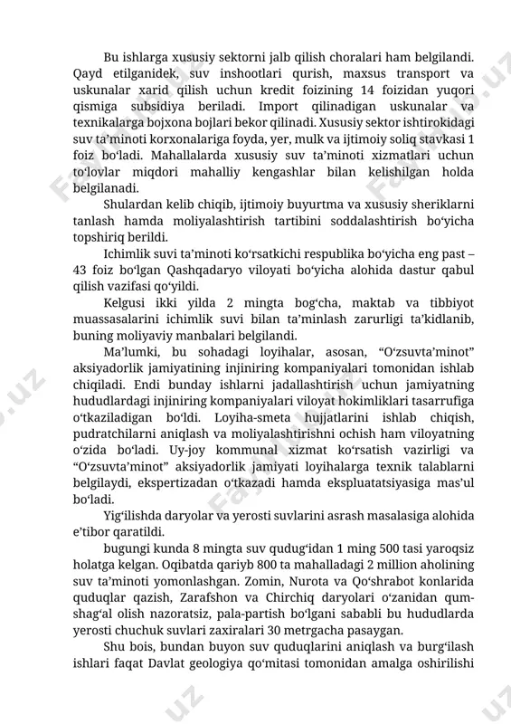 uv tashib keltiriladi. bu ishlarga xususiy sektorni jalb qilish choralari ham belgilandi. qayd etilganidek, suv inshootlari qurish, maxsus transport va uskunalar xarid qilish uchun kredit foizining 14 foizidan yuqori qismiga subsidiya beriladi. import qilinadigan uskunalar va texnikalarga bojxona bojlari bekor qilinadi. xususiy sektor ishtirokidagi suv ta’minoti korxonalariga foyda, yer, mulk va ijtimoiy soliq stavkasi 1 foiz bo‘ladi. mahallalarda xususiy suv ta’minoti xizmatlari uchun to‘lovlar miqdori mahalliy kengashlar bilan kelishilgan holda belgilanadi. shulardan kelib chiqib, ijtimoiy buyurtma va xususiy sheriklarni tanlash hamda moliyalashtirish tartibini soddalashtirish bo‘yicha topshiriq berildi. ichimlik suvi ta’minoti ko‘rsatkichi respublika bo‘yicha eng past – 43 foiz bo‘lgan qashqadaryo viloyati bo‘yicha alohida dastur qabul qilish vazifasi qo‘yildi. kelgusi ikki yilda 2 mingta bog‘cha, maktab va tibbiyot muassasalarini ichimlik suvi bilan ta’minlash zarurligi ta’kidlanib, buning moliyaviy manbalari belgilandi. ma’lumki, bu sohadagi loyihalar, asosan, “o‘zsuvta’minot” aksiyadorlik jamiyatining injiniring kompaniyalari tomonidan ishlab chiqiladi. endi bunday ishlarni jadallashtirish uchun jamiyatning hududlardagi injiniring kompaniyalari …