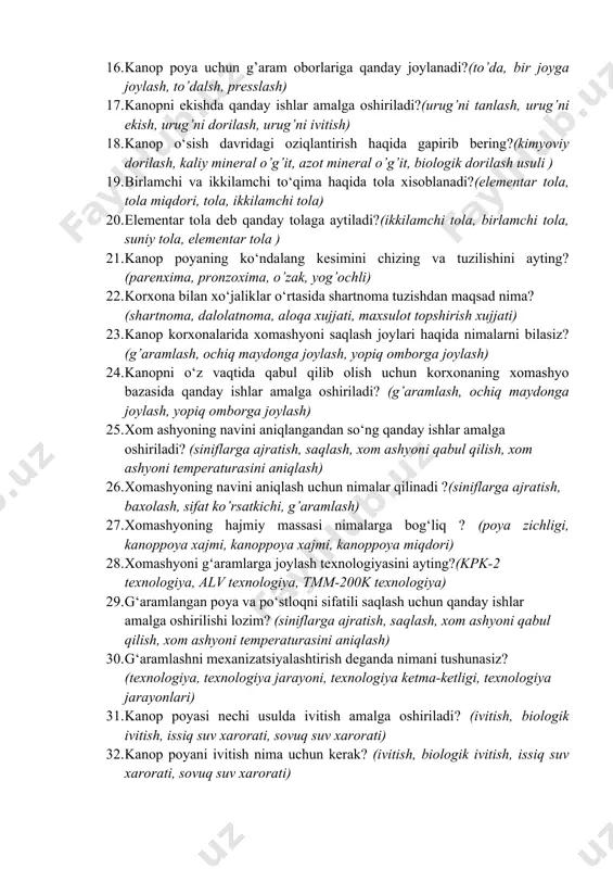 qanday?(g’aram maydon, ochiq maydon, yopiq ombor) 15. kanop poyani saqlash qanday amalga oshiriladi?(g’aramlash, ochiq maydonga joylash, yopiq omborga joylash) 16. kanop poya uchun g’aram oborlariga qanday joylanadi?(to’da, bir joyga joylash, to’dalsh, presslash) 17. kanopni ekishda qanday ishlar amalga oshiriladi?(urug’ni tanlash, urug’ni ekish, urug’ni dorilash, urug’ni ivitish) 18. kanop o‘sish davridagi oziqlantirish haqida gapirib bering?(kimyoviy dorilash, kaliy mineral o’g’it, azot mineral o’g’it, biologik dorilash usuli ) 19. birlamchi va ikkilamchi to‘qima haqida tola xisoblanadi?(elementar tola, tola miqdori, tola, ikkilamchi tola) 20. elementar tola deb qanday tolaga aytiladi?(ikkilamchi tola, birlamchi tola, suniy tola, elementar tola ) 21. kanop poyaning ko‘ndalang kesimini chizing va tuzilishini ayting? (parenxima, pronzoxima, o’zak, yog’ochli) 22. korxona bilan xo‘jaliklar o‘rtasida shartnoma tuzishdan maqsad nima? (shartnoma, dalolatnoma, aloqa xujjati, maxsulot topshirish xujjati) 23. kanop korxonalarida xomashyoni saqlash joylari haqida nimalarni bilasiz? (g’aramlash, ochiq maydonga joylash, yopiq omborga joylash) 24. kanopni o‘z vaqtida qabul qilib olish uchun korxonaning xomashyo bazasida …