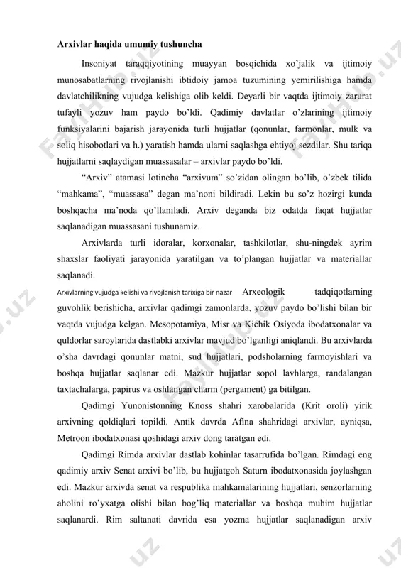 tlab kohinlar tasarrufida bo’lgan. rimdagi eng qadimiy arxiv senat arxivi bo’lib, bu hujjatgoh saturn ibodatxonasida joylashgan edi. mazkur arxivda senat va respublika mahkamalarining hujjatlari, senzorlarning aholini ro’yxatga olishi bilan bog’liq materiallar va boshqa muhim hujjatlar saqlanardi. rim saltanati davrida esa yozma hujjatlar saqlanadigan arxiv imperatorlar saroyida joylashtirildi. g’arbiy rim saltanitining halokatidan so’ng rim imperatorlari arxivining davomchisi vizantiya arxivi bo’ldi. ilk o’rta asrlarda g’arbiy yevropada qirollar, yirik feodallar va monastirlarning arxivlari vujudga keldi. ularning orasida eng yirigi v asarda tashkil etilgan vatikan arxivi hisoblanadi. vatikan arxivi hozirgi kunda ham mavjud bo’lib, bu yerda yevropaning o’rta asrlar tarixini o’rganish uchun zarur bo’lgan nodir va qimmatli hujjatlar majmuasi saqlanmoqda. yevropada markazlashgan davlatlarning tashkil topishi va rivojlanishi natijasida mayda arxivlarning yiriklashish jarayoni kuzatiladi. qirollar arxivlari bo’ysundirilgan feodallarning arxivlari hisobiga kengayib bordi. qirollar arxivlari g’oyat maxfiy tarzda saqlanar edi. yevropada qirolik hokimiyatining kuchayishi va umumdavlat boshqaruv muassasalarining shakllanib borishi natijasida muassasa arxivlari paydo bo’ldi. muassasa …