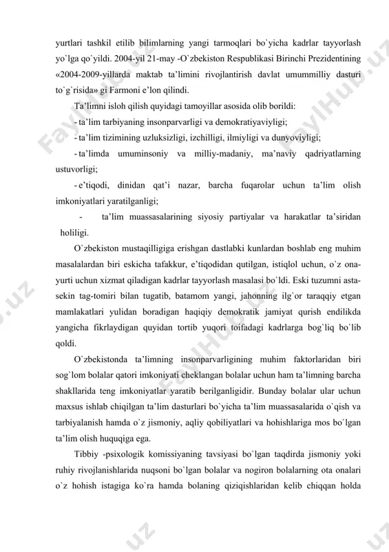torlaridan biri sog`lom bolalar qatori imkoniyati cheklangan bolalar uchun ham ta’limning barcha shakllarida teng imkoniyatlar yaratib berilganligidir. bunday bolalar ular uchun maxsus ishlab chiqilgan ta’lim dasturlari bo`yicha ta’lim muassasalarida o`qish va tarbiyalanish hamda o`z jismoniy, aqliy qobiliyatlari va hohishlariga mos bo`lgan ta’lim olish huquqiga ega. tibbiy -psixologik komissiyaning tavsiyasi bo`lgan taqdirda jismoniy yoki ruhiy rivojlanishlarida nuqsoni bo`lgan bolalar va nogiron bolalarning ota onalari o`z hohish istagiga ko`ra hamda bolaning qiziqishlaridan kelib chiqqan holda ta’lim muassasasi turini (ya’ni umumta’lim yoki ixtisoslashtirilgan) tanlash huquqiga ega. ular uchun uzoq muddatli davolanishga muhtoj bo`lgan bolalarni sog`lomlashtirish va ularga ta’lim berish uchun ularning nuqson turlari va uning darajalarini inobatga olgan xolda davlat tomonidan to`liq yoki qisman ta’minlanadigan quyidagi turdagi ta’lim maskanlari faoliyat yuritadi. 1. maxsus maktab va sanatoriya turidagi maktab internatlardagi ta’lim. 2. uyda yakka tartibdagi ta’lim; 3. inklyuziv ta’lim. 4. maxsus maktab va sanatoriya turidagi maktab internatlarning o`zi ham 2turga bo`linadi. ular: 5. maxsus …