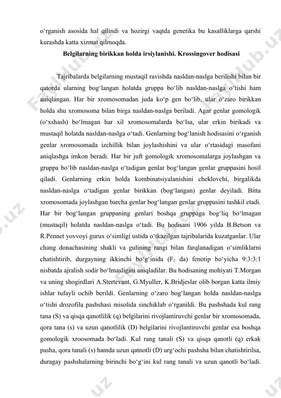 tip bо‘yicha 9:3:3:1 nisbatda ajralish sodir bо‘lmasligini aniqladilar. bu hodisaning mohiyati t.morgan va uning shogirdlari a.stertevant, g.myuller, k.bridjeslar olib borgan katta ilmiy ishlar tufayli ochib berildi. genlarning о‘zaro bog‘langan holda nasldan-naslga о‘tishi drozofila pashshasi misolida sinchiklab о‘rganildi. bu pashshada kul rang tana (s) va qisqa qanotlilik (q) belgilarini rivojlantiruvchi genlar bir xromosomada, qora tana (s) va uzun qanotlilik (d) belgilarini rivojlantiruvchi genlar esa boshqa gomologik xroosomada bо‘ladi. kul rang tanali (s) va qisqa qanotli (q) erkak pasha, qora tanali (s) hamda uzun qatnotli (d) urg‘ochi pashsha bilan chatishtirilsa, duragay pashshalarning birinchi bо‘g‘ini kul rang tanali va uzun qanotli bо‘ladi. ularga urg‘ochi pashshadan qora tana va uzun qanotlilik genlarini saqlovchi xromasoma, erkak pashshadan esa kulrang tana hamda qisqa qanotlilik genlarini saqlovchi xromasoma beriladi. duragay erkak pashsha ikki xil spermatazoid hosil qiladi: birining xromasomasi kulrang tana va kalta qanotlilik belgilarini boshqaruvchi genga, ikkinchisiniki qora tana va uzun qanotlilik belgilarni boshqaruvchi genga ega …