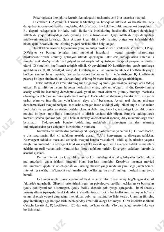 i, ya’ni narsalarni o‘rganish maqsadida guruhlarga, sinflarga ajratishdir. assotsiativ psixologiya - xvii-xix asrlarda maydonga kelgan psixologiya fani yo‘nalishi bo‘lib, ko‘proq angliyada tarqalgandir, ya’ni psixik hodisalarning o‘zaro bog‘lanishi bo‘lib, ma’lum qonunlar bo‘yicha tarkib topishdir. analiz-tahlil - murakkab ob`ektni turli tarkibiy qismlarga ajratish yoki tavsifnoma berishdan iborat fikralsh operatsiyasidir. kreativlik – bu shaxsning yangi g‘oyalarni yaratishi, tafakkurning an’anaviy sxemasidan chetga chiqib, o‘ziga xos, original qarorlar qabul qilishga qodirligi. mazkur atamaga ilk bora 1922 yilda d.simpson tafakkurning nostandart usuli, deb ta’rif bergan. kreativlikni o‘rganish bo‘yicha rossiyada a.m.matyushkin, a.v.petrovskiy, m.g.yaroshevskiy, v.n. drujinin kabi olimlar ish olib borganlar. psixologiyada intellekt va kreativlikni aloqasini tushuntiruvchi 3 ta nazariya mavjud. d.veksler, g.ayzenk, l.termen, r.stenberg va boshqalar intellekt va kreativlikni oliy darajadagi insoniy qobiliyatlarning birligi deb bilishadi. intellekt kretivlikning yuqori bosqichidir . bu degani nafaqat ular birlikda, balki ijodkorlik intellektning hosilasidir. yuqori darajadagi inttellekt- yuqori darajadagi qobiliyatning asosisi hisoblanadi. quyi intellekt- quyi darajadagi intellektni yuzaga keltiradi. gans ayzenk …