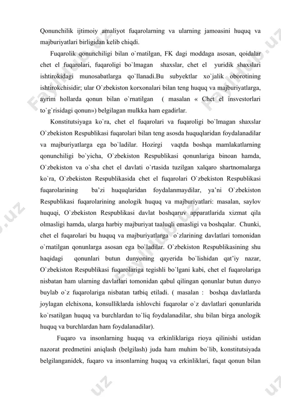 ga nisbatan ham ularning davlatlari tomonidan qabul qilingan qonunlar butun dunyo buylab o`z fuqarolariga nisbatan tatbiq etiladi. ( masalan : boshqa davlatlarda joylagan elchixona, konsulliklarda ishlovchi fuqarolar o`z davlatlari qonunlarida ko`rsatilgan huquq va burchlardan to`liq foydalanadilar, shu bilan birga anologik huquq va burchlardan ham foydalanadilar). fuqaro va insonlarning huquq va erkinliklariga rioya qilinishi ustidan nazorat predmetini aniqlash (belgilash) juda ham muhim bo`lib, konstitutsiyada belgilanganidek, fuqaro va insonlarning huquq va erkinliklari, faqat qonun bilan quyidagi hollarda chegaralanishi mumkin, agar konstitutsiyaviy tizim asosini himoya qilish maqsadida boshqa shaxslarning huquq va qonuniy manfaatlari, sog`ligini himoya qilish maqsadida, davlat va xalqning muhofazasini ta’minlash maqsadida. fuqarolarning huquq va erkinliklarining boshqa cheklashlari qonunga asoslanmagan va prokuror tomonidan qoldirib bo`lmaydigan e’tiborni talab qiladi. xalqaro huquqning umum e’tirof etilgan tamoyil va me’yorlariga asosan an’anaviy konstitutsiyaviy huquqlar 3 guruhga bo`linadi: 1) shaxsiy huquqlar; 2) siyosiy huquqlar; 3) ijtimoiy-iqtisodiy huquqlar. bu klassifikatsiya fuqarolar va insonlarning huquq va erkinliklari to`g`risidagi deklaratsiyada …