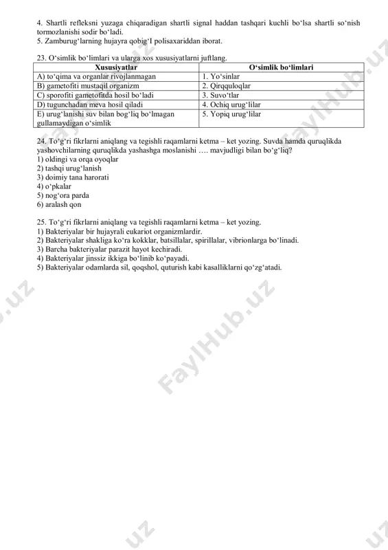 aysi moddalarga parchalanadi? а) glitserin; в) yog‘ kislota; с) monosaxarid; d) aminokislota. 18. o‘simliklarni ularga xos meva turlari bilan juftlang. а. rezavor 1) kartoshka b. yong‘oq 2) loviya c. qo‘zoq 3) pomidor d. dukkak 4) bodom 5) akatsiya 6) qurttana 19. o‘simliklarni ularga xos barg turlari bilan juftlang. а. oddiy barg. 1) no‘xat b. murakkab barg. 2) g‘o‘za 3) sebarga 4) qoqio‘t 5) yantoq 20. o‘simliklarni ularga xos to‘pgul turlari bilan juftlang. а. soyabon. 1) nastarin b. shingil. 2) kungaboqar c. savatcha. 3) qashqarbeda 4) ukrop 5) kartoshkagul 21. ko‘zning qismlari orqali yorug‘lik qanday ketma – ketlikda o‘tadi? 1) to‘rparda 2) gavhar 3) shoxparda 4) shishasimon tana 5) ko‘z ichi suyuqligi 6) qorachiq 22. to‘g‘ri fikrlarni aniqlang. 1. odamda epiteliy to‘qimasi himoya, hazm qilish va gumoral boshqarishda ishtirok etadi. 2. iv qon guruhli odamlar qonida agglyutinigen a va agglyutinin beta bo‘ladi. 3. tobulg‘i, olma, xolmon, olgining gullari murakkab gulqo‘rg‘onli. 4. …