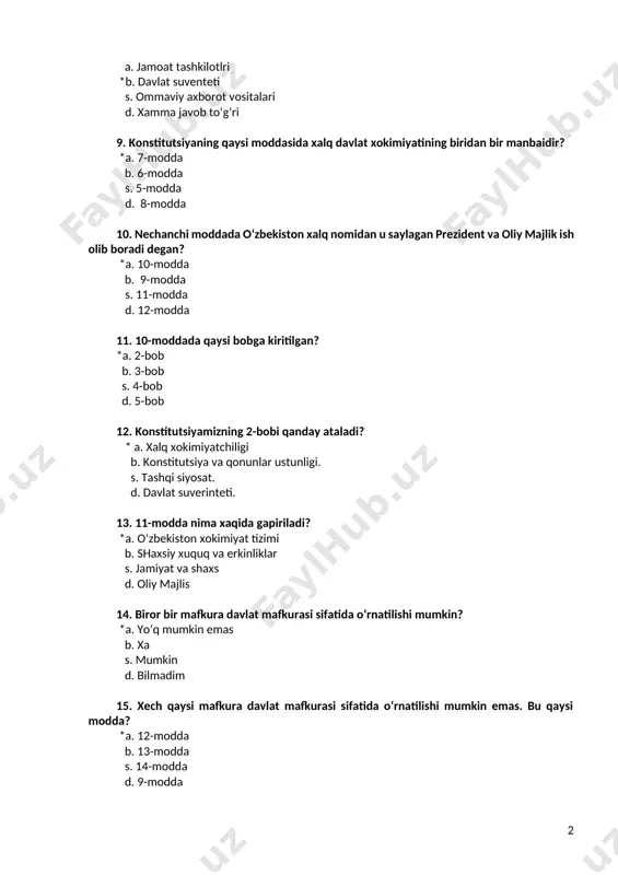 inteti. 13. 11-modda nima xaqida gapiriladi? *a. o‘zbekiston xokimiyat tizimi b. shaxsiy xuquq va erkinliklar s. jamiyat va shaxs d. oliy majlis 14. biror bir mafkura davlat mafkurasi sifatida o‘rnatilishi mumkin? *a. yo‘q mumkin emas b. xa s. mumkin d. bilmadim 15. xech qaysi mafkura davlat mafkurasi sifatida o‘rnatilishi mumkin emas. bu qaysi modda? *a. 12-modda b. 13-modda s. 14-modda d. 9-modda 16. konstitutsiyamizning 12-moddasi qaysi bobga kiritilgan? *a. xalq xokimyatchiligi (2-bob) b. tashqi siyosat (3-bob s. davlat suverenteti (1-bob) d. bilmadim 17. o‘zbekiston respublikasida ijtimoiy xayot siyosiy institutlar, mafkuralar va organlarning xilma-xilligi asosida rivojlanadi. bu konstitutsiyani qaysi moddasida berilgan? *a. 12-modda b. 13-modda s. 14-modda d. 15-modda 18. 13-moddaga binoan o‘zbekiston respublikasi qanday prinsiplarga asoslanadi? *a. demokratik, umuminsoniy b. ijtimoiy-iqtisodiy s. erkinlik d. demokratik 19. demokratik huquq va erkinliklar konstitutsiya va qonunlar bilan himoya qilinadi. bu band xalq xokimiyatchiligi bo‘limini qaysi moddasiga tegishli? *a. 13-modda b. 14-modda s. 10-modda …