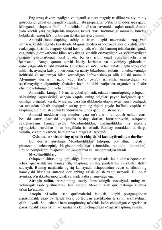 ususiyatlarga ega. bufer xususiyati sababli kislotalikni normaga keltiradi, "kislota rikoshet" sindromini chaqirmaydi, bu xususiyati bilan boshqa antatsidlardan farq qiladi. alyumin mitsellalari ichakdagi bakteriyalar, toksinlaphi, gazni so‘rib oladi. ich qotishga sabab bo‘lmaydi, kislota-ishqor muvozanatini o‘zgartirmaydi. pektin va agar-agar geli oshqozon-ichak yuzasida ximoya qavatini hosil qilib alyuminiy geli ta’sirini to‘ldiradi. fosfolyugel oshqozon-ichakni yuvish iloji bo‘lmaganda (kislota, ishqordan zaharlanganda) ham ishlatilishi mumkin. vikair magniy karbonat asosi va krushina (surgi xususiyatiga ega), vismut nitrat asosi, air ildizoldi poroshogi (burushtiruvchi ta’sirga ega) va natriy gidrokarbonat saqlaydi. vikalin esa yana qo‘shimcha rutin (yallig‘lanishga qarshi ta’siri bor) va kellin (silliq mushaklaphi bo‘shatadi) saqlaydi. gastal, glyusallak, maaloks, milanta, delsidlar esa alyuminiy va magniy gidroksidini saqlaydi. bular oshqozon kislotaliligini 3,5-4,5 gacha ko‘taradi va bir necha soat davomida shunday saqlaydi; bundan tashqari, o‘rab va so‘rib oluvchi ta’sir qiladi; ich qotishining oldini oladi. bariy gidroksidi tezroq, alyuminiy gidroksidi sekinrok ta’sir ko‘rsatadi, bu oshqozondan ovqat tez o‘n ikki barmoq ichakka o‘tadigan bemorlar …