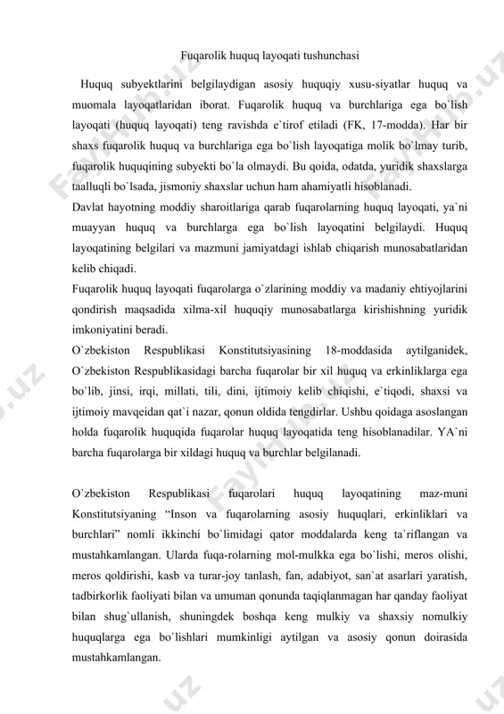 -rolarning mol-mulkka ega bo`lishi, meros olishi, meros qoldirishi, kasb va turar-joy tanlash, fan, adabiyot, san`at asarlari yaratish, tadbirkorlik faoliyati bilan va umuman qonunda taqiqlanmagan har qanday faoliyat bilan shug`ullanish, shuningdek boshqa keng mulkiy va shaxsiy nomulkiy huquqlarga ega bo`lishlari mumkinligi aytilgan va asosiy qonun doirasida mustahkamlangan. o`zbekiston respublikasida fuqarolarning fuqarolik huquq layoqati mazmunini fkning 18-moddasida mustahkamlab qo`yilgan. unga asosan fuqarolar: –mulk huquqi asosida mol-mulkka ega bo`lishlari; –mulkni meros qilib olishlari va vasiyat qilib qoldirish-lari; –bankda jamg`armalarga ega bo`lishlari; –tadbirkorlik, dehqon (fermer) xo`jaligi bilan hamda qonun-da taqiqlab qo`yilmagan boshqa faoliyat bilan shug`ullanishlari; –yollanma mehnatdan foydalanishlari, o`zlari mustaqil ra-vishda yoki boshqa fuqarolar va yuridik shaxslar bilan birgalikda yuridik shaxslar tashkil etishlari; –qonunga zid bo`lmagan har qanday bitimlar tuzishlari va majburiyatlarda qatnashishlari; –boshqa shaxslar tomonidan yetkazilgan zararning to`lanishini talab qilishlari; –mahsulot turini va yashash joyini tanlashlari; –fan, adabiyot va san`at asarlarining, ixtirolarning, qonun bilan qo`riqlanadigan boshqa intellektual faoliyat natijalari-ning muallifi huquqiga ega bo`lishlari; …