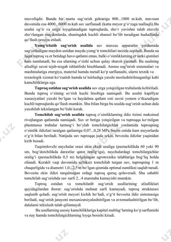 uproq va еr betidagi havo qatlami emas, balki o‘simliklarning еr ustki qismlari ham namlanadi, bu esa ularning o‘sishi uchun qulay sharoit yaratadi. bu usulning afzalligi suvni tejab-tergab ishlatilishi hisoblanadi. ammo sug‘orish sistemalari va mashinalariga energiya, material hamda metall ko‘p sarflanashi, ularni texnik va texnologik xizmat ko‘rsatish hamda ta’mirlashga yaxshi moslashtirilmaganligi kabi kamchiliklarga ega. tuproq ostidan sug‘orish usulida suv еrga yotqizilgan trubalarda keltiriladi. bunda tuproq o‘zining so‘rish kuchi hisobiga namiqadi. bu usulni kapillyar xususiyatlari yaxshi bo‘lgan va haydalma qatlam osti suvni yomon o‘tkazadigan kuchli tuproqlarda qo‘llash mumkin. shu bilan birga bu usulda sug‘orish uchun dala yaxshilab tekislangan bo‘lishi kerak. tomchilab sug‘orish usulida tuproq o‘simliklarning ildiz tizimi maksimal rivojlangan qatlamda namiqadi. suv еr betiga yotqizilgan va tuproqqa ko‘milgan plastmassa trubalar tarmog‘i bo‘ylab tomchilatgichlar yordamida tuproqning o‘simlik ildizlari taralgan qatlamiga 0,07...0,28 mpa bosim ostida kam meyorlarda o‘g‘it bilan beriladi. natijada suv tuproqqa juda sekin, bevosita ildizlar yaqinidan kirib boradi. taqsimlovchi naychalar orasi ekin …