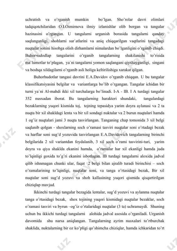 qinligi, nuqtalar soni, va tanga o’rtasidagi bezak, bir xil nuqtalar soni sug’d yozuvi va shoh kallasining yuqori qismida qisqartirilgan chiziqlap mavjud. ikkinchi turdagi tangalar bezagida lentalar, sug’d yozuvi va aylanma nuqtalar tanga o’rtasidagi bezak, shox tojining yuqori kismidagi nuqtalar bezaklar, soch o’ramasi tasviri va byrun –og’iz o’rtalaridagi nuqtalar (3 ta) uchramaydi. shuning uchun bu ikkichi turdagi tangalarni alohida jadval asosida o’rganiladi. urganish davomida shu narsa aniqlangan. tangalarning ayrim nusxalari to’rtburchak shaklida, nuktalarning bir oz ko’pligi qo’shimcha chiziqlar, hamda ichkaridan to’rt burburchak chizlqlari yonida berilgan bezaklar, nuqtalar soni, o’rtadagi bezaklar 11 dan 18 raqamlarni tasvirlaydi. tangalardagi nuqtalar soni nihoyatda ko’p bo’lgan yoki ularni o’rganish bir oz qiyinligi sababli yomon saqlangan. 2 ko’rinishdagi dirham turlarida shoh va yuqori qismida gulchambar va ular o’rtasida 2 ta katta chiziqlar tasvirlangan ikkinchi tur tangada bu belgilar yo’q, har xil dirham tangalarning o’ng tomonida shohning kulog’ teri chichiziqlar shaklida tushirilgan quloq va ko’z o’rnida nuqta o’rni …