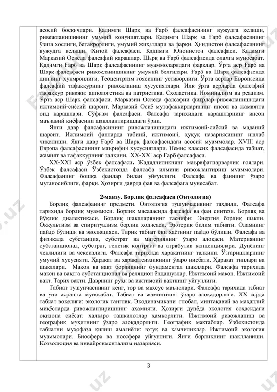 моси. борлиқ масаласида фалсафа ва фан синтези. борлиқ ва йўқлик диалектикаси. борлиқ шаклларининг таснифи: энергия борлиқ шакли. оккультизм ва спиритуализм борлиқ ҳодисаси. эзотерик билим табиати. оламнинг пайдо бўлиши ва эволюцияси. тирик табиат ѐки ҳаѐтнинг пайдо бўлиши. фалсафа ва физикада субстанция, субстрат ва материянинг ўзаро алоқаси. материянинг субстанционал, субстрат, генетик контраст ва атрибутив концепциялари. дунѐнинг чеклилиги ва чексизлиги. фалсафа тарихида ҳаракатнинг талқини. ўзгаришларнинг умумий хусусияти. ҳаракат ва ҳаракатсизликнинг ўзаро нисбати. ҳаракат типлари ва шакллари. макон ва вақт борлиқнинг фундаментал шакллари. фалсафа тарихида макон ва вақтга субстанционал ва реляцион ѐндашувлар. ижтимоий макон. ижтимоий вақт. тарих вақти. даврнинг руҳи ва ижтимоий вақтнинг уйғунлиги. табиат тушунчасининг кенг, тор ва махсус маънолари. фалсафа тарихида табиат ва уни асрашга муносабат. табиат ва жамиятнинг ўзаро алоқадорлиги. хх асрда табиат воқелиги: экологик танглик. экодинамикани глобал, минтақавий ва маҳаллий миқѐсларда ривожлантиришнинг аҳамияти. ҳозирги дунѐда экология соҳасидаги оқилона сиѐсат: халқаро ташкилотлар ҳамкорлиги. ижтимоий ривожланиш ва географик муҳитнинг ўзаро алоқадорлиги. географик …