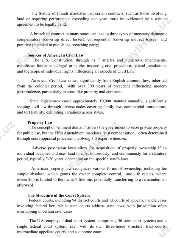 ar, must be evidenced by a written agreement to be legally valid. a breach of contract in many states can lead to three types of monetary damages: compensatory (covering direct losses), consequential (covering indirect losses), and punitive (intended to punish the breaching party). sources of american civil law the u.s. constitution, through its 7 articles and numerous amendments, establishes fundamental legal principles impacting civil procedure, federal jurisdiction, and the scope of individual rights influencing all aspects of civil law. american civil law draws significantly from english common law, inherited from the colonial period, with over 300 years of precedent influencing modern jurisprudence, particularly in areas like property and contracts. state legislatures enact approximately 10,000 statutes annually, significantly shaping civil law through diverse codes covering family law, commercial transactions, and tort liability, exhibiting variations across states. property law the concept of "eminent domain" allows the government to seize private property for …
