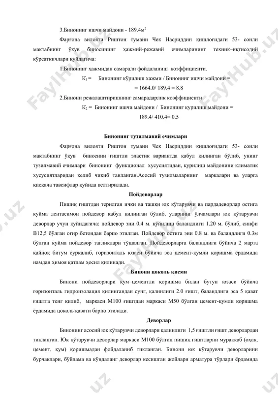 g hajmidan samarali foydalanish koeffitsienti. k1 = binoning ko'rilish xajmi / binoning ishchi maydoni = = 1664.0/ 189.4 = 8.8 2.binoni rejalashtirishning samaradarlik koeffitsienti k2 = binoning ishchi maydoni / binoning qurilish maydoni = 189.4/ 410.4= 0.5 binoning tuzilmaviy echimlari farg'ona viloyati rishton tumani chek nasriddin qishlog'idagi 53- sonli maktabning o'quv binosini g'ishtli elastik variantda qabul qilingan bo'lib, uning tuzilmaviy echimlari binoning funktsional xususiyatidan, qurilish maydonini klimatik xususiyatlaridan kelib chiqib tanlangan.asosiy tuzilmalarning markalari va ularga qisqacha tavsiflar quyida keltiriladi. poydevorlar pishiq g'ishtdan terilgan ichki va tashqi yuk ko'taruvchi va pardadevorlar ostiga kuyma lentasimon poydevor qabul qilingan bo'lib, ularning o'lchamlari yuk ko'taruvchi devorlar uchun quyidagicha: poydevor eni 0.4 m. qo'yilish balandligi 1.20 m. bo'lib, sinfi v12,5 bo'lgan og'ir betondan barpo etilgan. poydevor ostiga eni 0.8 m. va balandligi 0.3m bo'lgan kuyma poydevor tagliklari to'shalgan. poydevorlarga balandligi bo'yicha 2 marta qaynoq bitum surkalib, gorizontal yuzasi bo'yicha esa tsement-qumli qorishma yordamida namdan himoya …