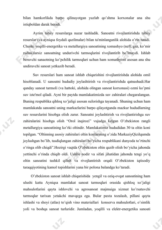 ahiralari bo’yicha respublikani dunyoda to’rtinchi o’ringa olib chiqdi”.hozirgi vaqtda o’zbekiston oltin qazib olish bo’yicha jahonda yettinchi o’rinda chiqib oldi. ushbu nodir va sifati jihatidan jahonda tengi yo’q oltin sanoatini tashkil qilish va rivojlantirish orqali o’zbekiston iqtisodiy taraqqiyotining kamol topishlarini yana bir poіona balandga ko’taradi. o’zbekiston sanoat ishlab chiqarishida yengil va oziq-ovqat sanoatining ham ulushi katta ayniqsa mamlakat sanoat tarmoqlari orasida qishloq xo’jaligi mahsulotlarini qayta ishlovchi va agrosanoat majmuiga xizmat ko’rsatuvchi tarmoqlar tarixan yetakchi mavqega ega. bular paxta tozalash, pillani qayta ishlashi va shoyi (atlas) to’qish vino materiallari konserva mahsulotlari, o’simlik yoіi va boshqa sanoat turlaridir. jumladan, yoqilіi va elektr-energetika sanoati birlikda yoqilіi eneretika majmuini, mashinasozlik sanoat tarmoqlari mashinasozlik majmuini, qora va rangli metallurgiya majmuini, yengil va oziq-ovqat sanoatlari aholi keng istemol qiladigan mollar ishlab chiqarish majmuini tashkil qiladi. 3.qishloq xo’jaligi va uning yetakchi tarmoqlari. respublika xo’jaligining muhim tarmoіi bo’lib, u aholini oziq-ovqat bilan taminlaydi, moddiy farovonligini oshirishda juda katta ahamiyat …