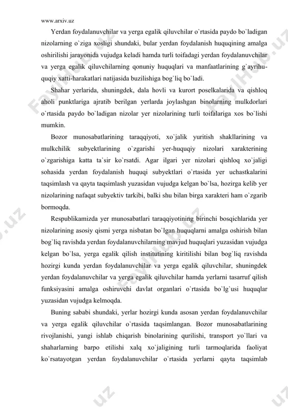shidagi yerlardan foydalanish doirasida bitta idoraga qarashli bo`lgan korxonalar va muassasalar o`rtasidagi nizolarni va turli idoralar o`rtasidagi nizolarni ko`rsatish mumkin. yerdan foydalanuvchilar va yerga egalik qiluvchilar o`rtasida paydo bo`ladigan nizolarning o`ziga xosligi shundaki, bular yerdan foydalanish huquqining amalga oshirilishi jarayonida vujudga keladi hamda turli toifadagi yerdan foydalanuvchilar va yerga egalik qiluvchilarning qonuniy huquqlari va manfaatlarining g`ayrihu​quqiy xatti-harakatlari natijasida buzilishiga bog`liq bo`ladi. shahar yerlarida, shuningdek, dala hovli va kurort poselkalarida va qishloq aholi punktlariga ajratib berilgan yerlarda joylashgan binolarning mulkdorlari o`rtasida paydo bo`ladigan nizolar yer nizolarining turli toifalariga xos bo`lishi mumkin. bozor munosabatlarining taraqqiyoti, xo`jalik yuritish shakllarining va mulkchilik subyektlarining o`zgarishi yer-huquqiy nizolari xarakterining o`zgarishiga katta ta`sir ko`rsatdi. agar ilgari yer nizolari qishloq xo`jaligi sohasida yerdan foydalanish huquqi subyektlari o`rtasida yer uchastkalarini taqsimlash va qayta taqsimlash yuzasidan vujudga kelgan bo`lsa, hozirga kelib yer nizolarining nafaqat subyektiv tarkibi, balki shu bilan birga xarakteri ham o`zgarib bormoqda. respublikamizda yer munosabatlari taraqqiyotining birinchi bosqichlarida …