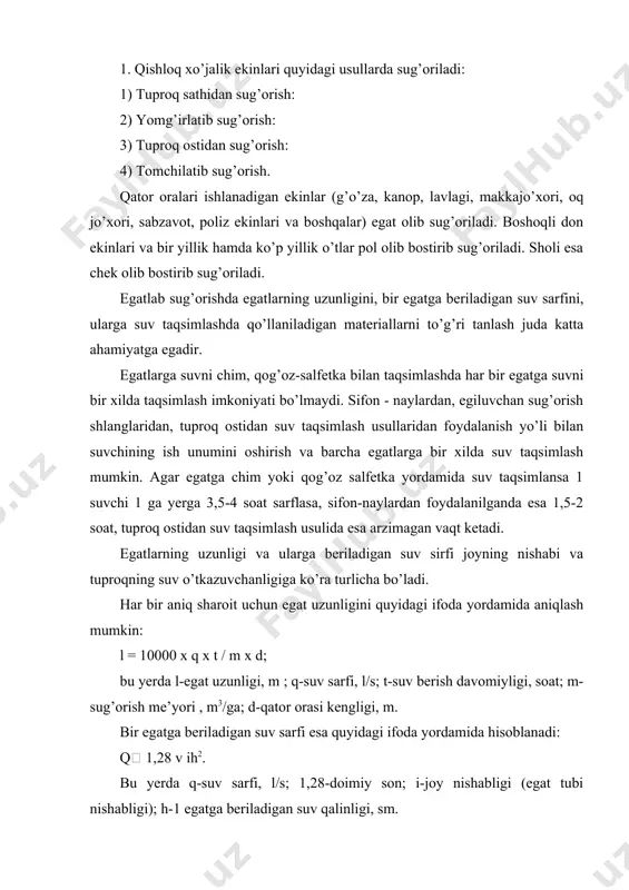 ,6-qator oralig’i, m; h-egat chuqurligi, sm;  -dala tekisligining aniqligi (loyihadan farqi ,+ - ) egatga suv berish davomiyligi kam suv o’tkazuvchan tuproqlarda 24-36 soat, yaxshi suv o’tkazuvchan tuproqlarda esa 12-16 soat bo’ladi. egatga suvni o’zgaruvchan oqim bilan berish quyidagicha amalga oshiriladi: suv egat oxiriga yetguncha 0,5-0,6 l/s, oxiriga yetganda suv sarfi 2 barobar kamaytiriladi. 2. egatga suv taqsimlashni quyidagicha mexanizatsiyalashtirish mumkin: tuproq ostidan suv taqsimlash, sharov - heynkin sxemasi bo’yicha yopiq tizimlardan foydalanish, eguluvchan shlanglardan foydalanish, diskert-impulsli sug’orish tizimini qo’llash va boshqalar. shuningdek, ppa-165u, kp-250, tap-150 mashina va agregatlari suv taqsimlashni mexanizatsiyalashtirishga hamda suv isrofgarchiligini kamaytirishga olib keladi. pol olib bostirib sug’orishda pollar kengligi 25-30 m, uzunligi esa 150-200 m bo’ladi. beda 1-yili egatlab sug’oriladi. sholini sug’orish noinjenerlik, yarim injenerlik va injenerlik tipidagi tizimlarda amalga oshirilmoqda. noinjenerlik va yarim injenerlik sholichilik tizimlarida cheklar kattaligi 0,05-0,3 ga, injenerlik tipidagi tizimlarda esa 1-4 ga va undan kattadir. injenerlik tipidagi tizimlarda cheklar …