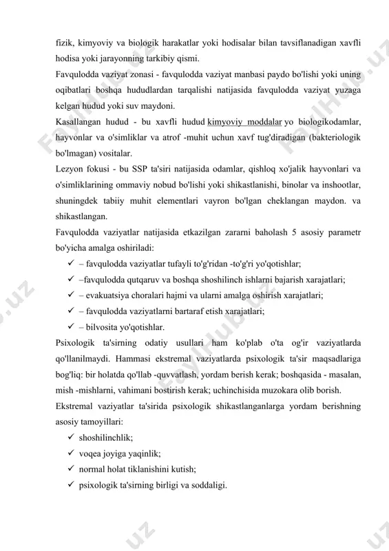 dda vaziyat yuzaga kelishi mumkin. favqulodda vaziyat manbasining zarar etkazuvchi omili - bu favqulodda vaziyat manbasi natijasida yuzaga keladigan va tegishli parametrlar bilan aniqlanadigan fizik, kimyoviy va biologik harakatlar yoki hodisalar bilan tavsiflanadigan xavfli hodisa yoki jarayonning tarkibiy qismi. favqulodda vaziyat zonasi - favqulodda vaziyat manbasi paydo bo'lishi yoki uning oqibatlari boshqa hududlardan tarqalishi natijasida favqulodda vaziyat yuzaga kelgan hudud yoki suv maydoni. kasallangan hudud - bu xavfli hudud kimyoviy moddalar yo biologikodamlar, hayvonlar va o'simliklar va atrof -muhit uchun xavf tug'diradigan (bakteriologik bo'lmagan) vositalar. lezyon fokusi - bu ssp ta'siri natijasida odamlar, qishloq xo'jalik hayvonlari va o'simliklarining ommaviy nobud bo'lishi yoki shikastlanishi, binolar va inshootlar, shuningdek tabiiy muhit elementlari vayron bo'lgan cheklangan maydon. va shikastlangan. favqulodda vaziyatlar natijasida etkazilgan zararni baholash 5 asosiy parametr bo'yicha amalga oshiriladi: · – favqulodda vaziyatlar tufayli to'g'ridan -to'g'ri yo'qotishlar; · –favqulodda qutqaruv va boshqa shoshilinch ishlarni bajarish xarajatlari; · – evakuatsiya choralari hajmi …