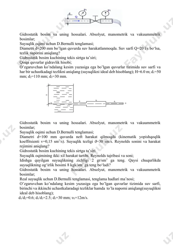 stkadagi tezlikni aniqlang (suyuqlikni ideal deb hisoblang); h=6.0 m; d1=50 mm; d2=110 mm; d3=30 mm. gidrostatik bosim va uning hossalari. absolyut, manometrik va vakuummetrik bosimlar; suyuqlik oqimi uchun d.bernulli tenglamasi; diametri d=100 mm quvurda neft harakat qilmoqda (kinematik yopishqoqlik koeffitsienti v=0,15 sm2/s). suyuqlik tezligi ϑ=30 sm/s. reynolds sonini va harakat rejimini aniqlang? gidrostatik bosim kuchining tekis sirtga ta’siri suyuqlik oqimining ikki xil harakat tartibi. reynolds tajribasi va soni; idishga quyilgan suyuqlikning zichligi 2 gr/sm3 ga teng. qaysi chuqurlikda suyuqlikning og‘irlik bosimi 8 kgk/sm2 ga teng bo‘ladi? gidrostatik bosim va uning hossalari. absolyut, manometrik va vakuummetrik bosimlar; real suyuqlik uchun d.bernulli tenglamasi, tenglama hadlari ma’nosi; o’zgaruvchan ko’ndalang kesim yuzasiga ega bo’lgan quvurlar tizimida suv sarfi, birinchi va ikkinchi uchastkalaradagi tezliklar hamda to’la naporni aniqlang(suyuqlikni ideal deb hisoblang); d1/d2=0.6; d1/d3=2.5; d3=30 mm; υ3=12m/s. gidrostatik bosim kuchining tekis sirtga ta’siri. analitik hisoblash usuli; kalta quvurlar gidravlik hisobi; quvurga o’rnatilgan jo’mrakda yo’qolgan naporni aniqlang. …