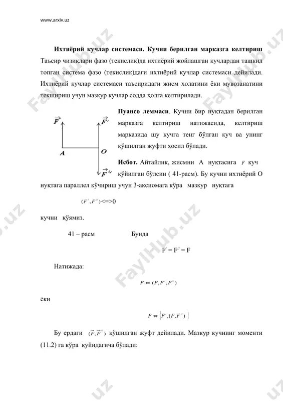 рий жойлашган кучлардан ташкил топган система фазо (текислик)даги ихтиёрий кучлар системаси дейилади. ихтиёрий кучлар системаси таъсиридаги жисм ҳолатини ёки мувозанатини текшириш учун мазкур кучлар содда ҳолга келтирилади. пуансо леммаси. кучни бир нуқтадан берилган марказга келтириш натижасида, келтириш марказида шу кучга тенг бўлган куч ва унинг қўшилган жуфти ҳосил бўлади. исбот. айтайлик, жисмни а нуқтасига куч қўйилган бўлсин ( 41-расм). бу кучни ихтиёрий о нуқтага параллел кўчириш учун 3-аксиомага кўра мазкур нуқтага 0 кучни қўямиз. 41 – расм бунда f/ = f// = f натижада: ёки бу ердаги қўшилган жуфт дейилади. мазкур кучнинг моменти (11.2) га кўра қуйидагича бўлади: демак: . шу билан лемма исбот бўлади . ихтиёрий кучлар системасини берилган марказга келтириш фараз қилайлик, жисмга кучлар қўйилган бўлсин. 17-мавзуга асосланиб, пуансо леммасини қўллаймиз (42-расм). 42 - расм 43 – расм натижада о нуқтада кучлар, қўшилган жуфтлар ҳосил бўлади.агарда кучларнинг таъсир чизиқлари фазода бўлса, жуфт моменти векторлари геометрик; текисликда бўлса, алгебраик …
