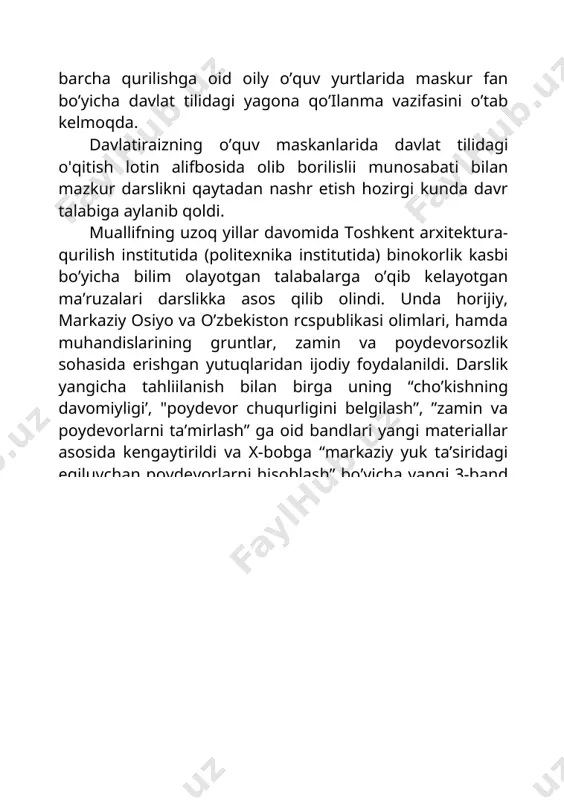 ushbu talablami bajarilmasligi bilan bog’liq bo’lgan inshootning buzilishi, egilishi, buralishi clio‘kishi va shunga o‘xshash noxush holatlar haqida tnrmushdan ko‘plab misollar keltirish mumkin. inshoot loyihasini tuzish, so‘ngra uni baipo etish jarayonida yuzaga keluvchi zamin gruntlari bilan bog’liq turli-tuman muammolarni hal etish masalasi bilan „gruntlar mexanikasi”, “zamin va poydevorlar" (so’nggi yillarda “geotexnika”) fanlari shug‘ullanadi. ushbu fanlar asoslari bayon etilgan mazkur darslik ikki qismdan iborat. birinchi qism „gruntlar mexanikasi" deb atalib, unda gruntlaming turlari, tarkibi, hossalari, mustahkamlik, defonnatsiya, suv sizdirish ko'rsatkichlari, tashqi yuk ta’sirida zamin zo'riqishi, inshoot cho’kishini aniqlash usullari, tabiiy zaminlarni muvozanat va dinamik (seysmik) ta’sirlar ostida hisoblasli hamda loyihalash va boshqa ko‘plab masalalar o‘rganiladi. ikkinchi qism „zamin va poydevorlar" ga oid boiib, unda turli- tuman geologik va gidrogeologik sharoitlarda barpo etiluvchi zamin va poydevorlaniing birgalikdagi ish xycysiyatlari, poydevorlaming turlari, tiklash jarayonlari, ulami hisoblash va loyilralash ishlari, bo‘sh gruntli zaminlarni zichlash va qotirish usullari, o’ta cho’kuvehan gruntli zaminlarda inshoot barpo etish, eskirgan …