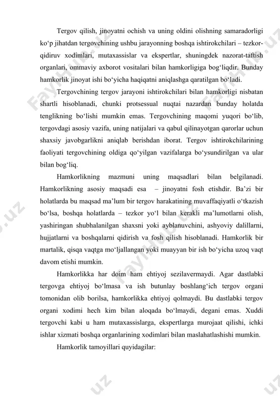 hishi mumkin. hamkorlik tamoyillari quyidagilar: 1. qonuniylikka rioya qilish. ishtirokchilar faoliyatini huquqiy tartibga solish, tergov organlari rahbarlarining nazorati va prokuror nazorati orqali ta’minlanadi. asosiy talab – ishtirokchilar tergov va tezkor-qidiruv faoliyati uchun belgilangan vakolatlar doirasida bo‘lishi kerak. hamkorlikning tergov qoidalariga rioya qilishi qonuniylik prinsipini ta’minlaydi. ma’lumki, qonun dastlabki tergovni ikki shaklini ko‘zda tutadi: boshlang‘ich tergov organlarining vazifasi jinoyat izlarini topish va aniqlash, aybdorlarni aniqlash va qo‘lga tushirish bilan chegaralanadi. boshlang‘ich harakatlar tergov organi tomonidan amalga oshirilganda ular u yoki bu jinoyatning mavjudligini tasdiqlab berishi talab etiladi. bu ma’lumotning ishonchliligi tergov masalalarini to‘g‘ri hal etishga imkon yaratadi. tergovchining protsessual maqomi, rahbarlik va tashkilotchilik roli, tergovning aniq vazifalarini yechish va ish bo‘yicha haqiqatni aniqlash, hamkorlikning aniq bir maqsadga yo‘naltirilganligi va hamkorlik faoliyatining muvofiqligi uning qanday rejalashtirilganligi bilan ta’minlanadi. tergov davomida hamkorlikning vazifalari va mazmuni aniqlashtiriladi va to‘ldiriladi. ammo hamkorlik qilayotgan subyektlar doirasi o‘zgarishi, yangi kuch va vositalarni jalb qilishi mumkin. tergov va …