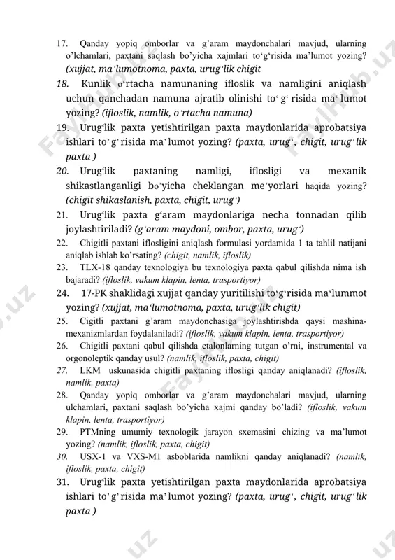 qdor, chigitli paxta) 16. chigitli paxtani g’aram maydоnchasiga jоylashtirishda qaysi mashina-mеxanizmlardan fоydalaniladi? (paxta, vts-10, trasportiyor, lenta) 17. qanday yopiq оmbоrlar va g’aram maydоnchalari mavjud, ularning o’lchamlari, paxtani saqlash bo’yicha xajmlari to‘g‘risida ma’lumot yozing? (xujjat, ma‘lumotnoma, paxta, urug‘lik chigit 18. kunlik o‘rtacha namunaning ifloslik va namligini aniqlash uchun qanchadan namuna ajratib olinishi to‘g‘risida ma‘lumot yozing? (ifloslik, namlik, o‘rtacha namuna) 19. urug‘lik paxta yetishtirilgan paxta maydonlarida aprobatsiya ishlari to’g’risida ma’lumot yozing? (paxta, urug‘, chigit, urug‘lik paxta ) 20. urug‘lik paxtaning namligi, iflosligi va mexanik shikastlanganligi bo’yicha cheklangan me’yorlari haqida yozing? (chigit shikaslanish, paxta, chigit, urug‘) 21. urug‘lik paxta g‘aram maydonlariga necha tonnadan qilib joylashtiriladi? (g‘aram maydoni, ombor, paxta, urug‘) 22. chigitli paxtani iflosligini aniqlash formulasi yordamida 1 ta tahlil natijani aniqlab ishlab ko’rsating? (chigit, namlik, ifloslik) 23. tlx-18 qanday texnologiya bu texnologiya paxta qabul qilishda nima ish bajaradi? (ifloslik, vakum klapin, lenta, trasportiyor) 24. 17-pk shaklidagi xujjat qanday yuritilishi to‘g‘risida ma‘lummot yozing? …