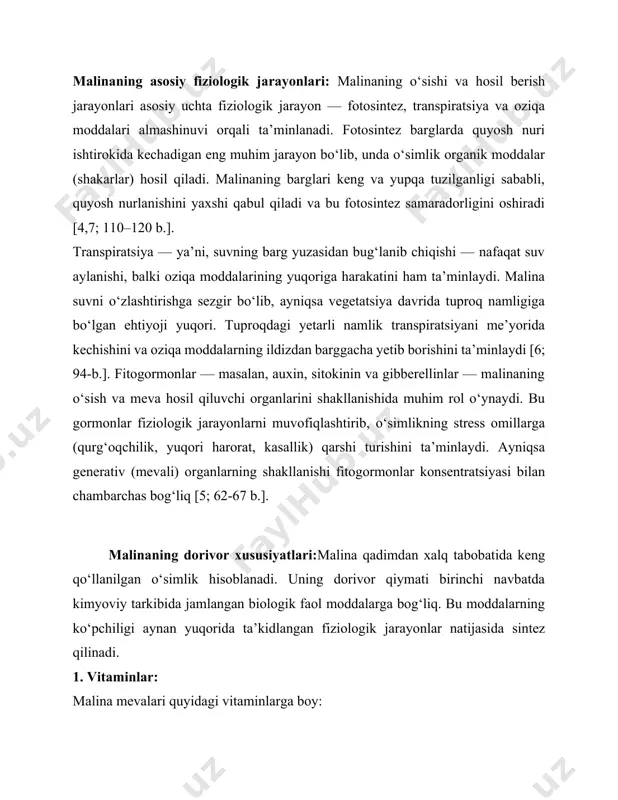 tuproq namligiga bo‘lgan ehtiyoji yuqori. tuproqdagi yetarli namlik transpiratsiyani me’yorida kechishini va oziqa moddalarning ildizdan barggacha yetib borishini ta’minlaydi [6; 94-b.]. fitogormonlar — masalan, auxin, sitokinin va gibberellinlar — malinaning o‘sish va meva hosil qiluvchi organlarini shakllanishida muhim rol o‘ynaydi. bu gormonlar fiziologik jarayonlarni muvofiqlashtirib, o‘simlikning stress omillarga (qurg‘oqchilik, yuqori harorat, kasallik) qarshi turishini ta’minlaydi. ayniqsa generativ (mevali) organlarning shakllanishi fitogormonlar konsentratsiyasi bilan chambarchas bog‘liq [5; 62-67 b.]. malinaning dorivor xususiyatlari:malina qadimdan xalq tabobatida keng qo‘llanilgan o‘simlik hisoblanadi. uning dorivor qiymati birinchi navbatda kimyoviy tarkibida jamlangan biologik faol moddalarga bog‘liq. bu moddalarning ko‘pchiligi aynan yuqorida ta’kidlangan fiziologik jarayonlar natijasida sintez qilinadi. 1. vitaminlar: malina mevalari quyidagi vitaminlarga boy: • vitamin c (askorbin kislotasi): kuchli antioksidant bo‘lib, immunitetni mustahkamlashda yordam beradi. • b vitaminlari (b1, b2, b6): asab tizimining faoliyatini qo‘llab-quvvatlaydi. • e vitamini: hujayralarni qarishdan himoya qiladi. • k vitamini: qon ivishini tartibga soladi. • beta-karotin (provitamin a): ko‘rish va …