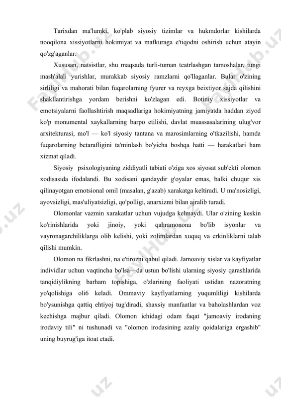 yati ustidan nazoratning yo'qolishiga oli6 keladi. ommaviy kayfiyatlarning yuqumliligi kishilarda bo'ysunishga qattiq ehtiyoj tug'diradi, shaxsiy manfaatlar va baholashlardan voz kechishga majbur qiladi. olomon ichidagi odam faqat "jamoaviy irodaning irodaviy tili" ni tushunadi va "olomon irodasining azaliy qoidalariga ergashib" uning buyrug'iga itoat etadi. faqat olomondagina inson "o'zi yolg'iz bo'lganda hech kachon yuzaga chiqarmaydigan instinktlarga ergashishi" imkonini beruvchi engib bo'lmas kuch egasiga aylanadi. olomon shaxssiz bo'lgani uchun u bu instinktlarni jilovlashga kamroq moyildir va shuning uchun o'ziga mas'uliyatni olmaydi. shunday qilib, siyosiy psixologiya — individlar va ijtimoiy guruhlarning siyosiy ehtiyojlari va manfaatlari asosida vujudga keladigan izchil bo'lmagan va stixiyali shakllanadigan ziddiyatli siyosiy xissiyotlar, fikrlar, kayfiyatlar yig'indisidir. siyosiy psixologiyaning tuzilishi va funktsiyalari siyosiy psixologiya – xilma – xil va murakkab ichki tuzilishga ega bo'lgan siyosiy ong shaklidir. uninng uchun siyosiy hissiyotlar va eemotsiyalar mazmuni belgilovchi ongning individual va guruhiy shakllari alohida ahamiyatga ega bo'ladi. insonning boshqa sub'ektlar va hokimiyat institutlari bilan shaxsiy aloqalari …