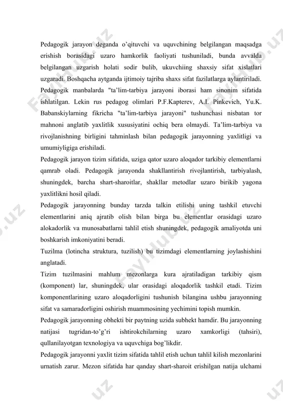 radorligini oshirish muammosining yechimini topish mumkin. pedagogik jarayonning obhekti bir paytning uzida subhekt hamdir. bu jarayonning natijasi tugridan-to’g’ri ishtirokchilarning uzaro xamkorligi (tahsiri), qullanilayotgan texnologiya va uquvchiga bog’likdir. pedagogik jarayonni yaxlit tizim sifatida tahlil etish uchun tahlil kilish mezonlarini urnatish zarur. mezon sifatida har qanday shart-sharoit erishilgan natija ulchami olinishi mumkin. muhimi u tizimni urganish maqsadlariga javob bersa bas (3 - chizmagaqarang).3-chizma pedagogik jarayonnnig sxematik kurinishi yuqoridagi rasmdan ko’rinib turibdiki, pedagogik jarayon mahlum qonuniyatlarga asoslanadi. pedagogik jarayonning ishtirokchilari(o’qituvchi va ukuvchilar), maqsad (vazifalar), mazmun, tashkil etish shakllari, vosita va metodlar, natija bir-biriga uzviy bogliq. har qanday jarayon kabi ta’lim-tarbiya jarayoni ham mahlum konuniyatlarga asoslanadi. qonuniyatlarda obhektiv zarur, muhim, takrorlanuvchi alokadorliklar uz ifodasini topadi. pedagogik jarayonning konuniyatlari sirasiga kuyidagilarii kiritish mumkin: 1. pedagogik jarayonning dinamik xarakteri. 2. pedagogik jarayonda shaxsning rivojlanishi. 3. pedagogik jarayonning boshqariluvchanligi. 4. pedagogik jarayon ishtirokchilarini ragbatlantirilishi. 5. pedagogik jarayonda his-tuygu, mantiq va amaliyotning birligi. 6. ta’lim jarayoni ishtirokchilarining ichki …