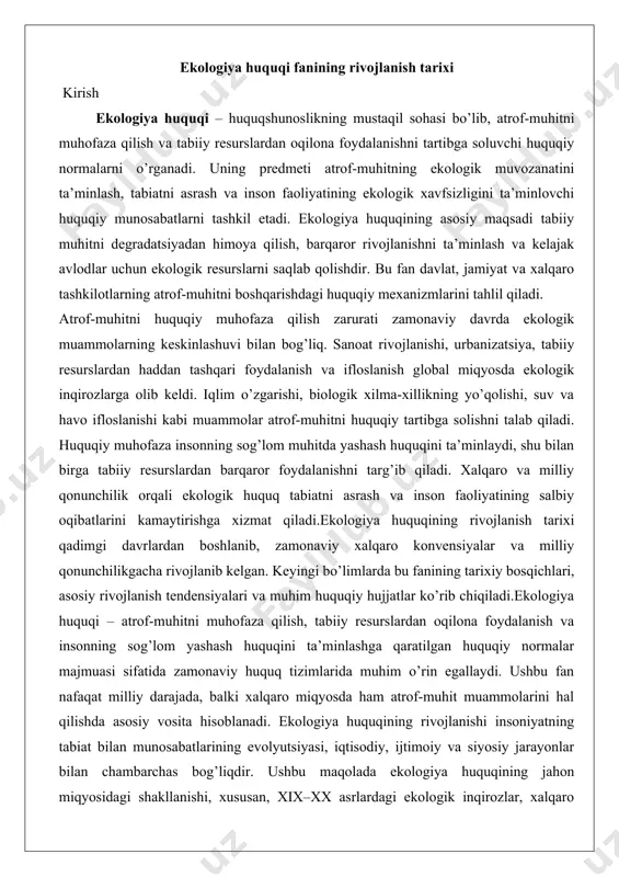 qi – atrof-muhitni muhofaza qilish, tabiiy resurslardan oqilona foydalanish va insonning sog’lom yashash huquqini ta’minlashga qaratilgan huquqiy normalar majmuasi sifatida zamonaviy huquq tizimlarida muhim o’rin egallaydi. ushbu fan nafaqat milliy darajada, balki xalqaro miqyosda ham atrof-muhit muammolarini hal qilishda asosiy vosita hisoblanadi. ekologiya huquqining rivojlanishi insoniyatning tabiat bilan munosabatlarining evolyutsiyasi, iqtisodiy, ijtimoiy va siyosiy jarayonlar bilan chambarchas bog’liqdir. ushbu maqolada ekologiya huquqining jahon miqyosidagi shakllanishi, xususan, xix–xx asrlardagi ekologik inqirozlar, xalqaro tashkilotlarning roli, shuningdek, o’zbekistonda mustaqillikdan keyin ushbu sohaning rivojlanishi chuqur tahlil qilinadi. xix–xx asrlardagi ekologik inqiroz va huquqiy choralar xix asrda sanoat inqilobi atrof-muhitga sezilarli ta’sir ko’rsatdi. fabrikalar, konlar va shaharlarning kengayishi tabiiy resurslarning haddan tashqari ishlatilishiga, suv va havo ifloslanishiga olib keldi. bu davrda ekologik inqirozlarning dastlabki belgilari, xususan, sanoat chiqindilari, o’rmonlarning kesilishi va biologik xilma-xillikning yo’qolishi aniq namoyon bo’ldi. biroq, bu muammolarni hal qilish uchun huquqiy choralar yetarli darajada shakllanmagan edi. ko’pgina davlatlar atrof-muhitni muhofaza qilishdan ko’ra …