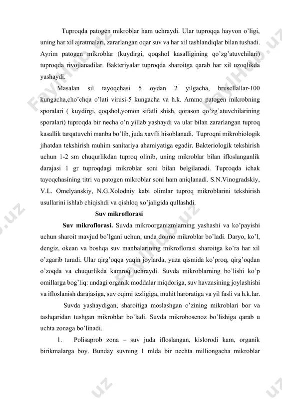 asiga, suv oqimi tezligiga, muhit haroratiga va yil fasli va h.k.lar. suvda yashaydigan, sharoitiga moslashgan o’zining mikroblari bor va tashqaridan tushgan mikroblar bo’ladi. suvda mikrobosenoz bo’lishiga qarab u uchta zonaga bo’linadi. 1. polisaprob zona – suv juda ifloslangan, kislorodi kam, organik birikmalarga boy. bunday suvning 1 mlda bir nechta milliongacha mikroblar bo’ladi. ko’proq ye. - coli va anoerob bakteriyalar bo’lib chirish va bijg’ish jarayonlarini keltirib chiqaradi. 2. mezosaprob zona – organik moddalari kamroq bo’lgan muhitda mikrobosenoz rivojlanadi. unda kuchli mineralizasiya, shuningdek oksidlanish va nitrifikasiya jarayonlari kechadi. ichak tayoqchasi miqdori kamayadi, mikroblarning umumiy miqdori 1 ml suvda 100 mingtagacha bo’ladi. o’rtacha ifloslangan zonadir. 3. oligasaprob zona – toza suvga harakterlidir. uning mikrobosenozi uncha ko’p emas: 1ml suvda o’nlab, yuzlab mikrob hu’jayrasi bo’ladi, ichak tayoqchasi bo’lmaydi. mikrobosenoz tarkibiga - har xil suv o’tlari, sodda hayvonlar, zamburug’lar, faglar va boshqa mikrorganizmlar kiradi. ular orasida murakkab munosabatlar bor. suv o’tlari – bakteriyalarning xlorellalar – …