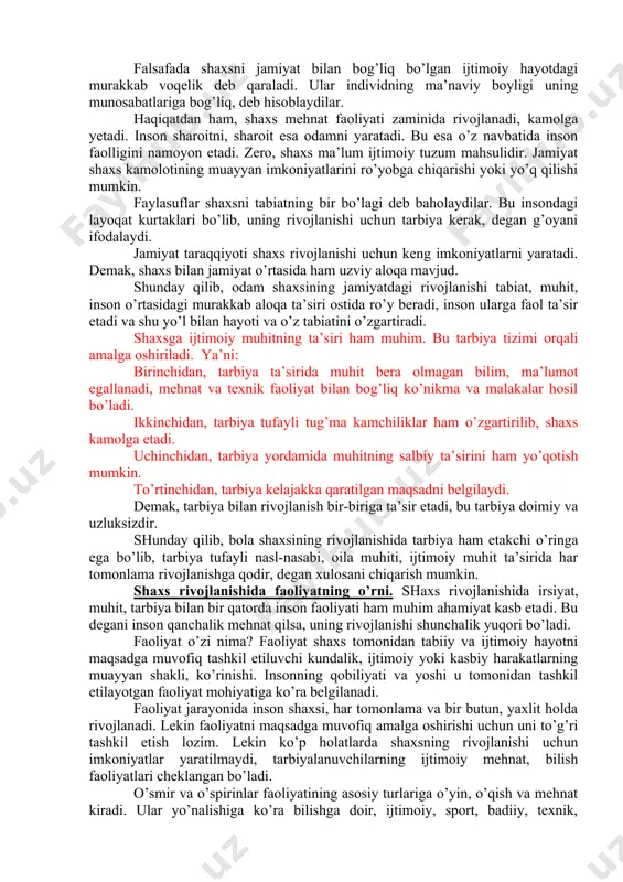 ijtimoiy munosabatlar tizimida o’ziga munosib o’rin egallaydi. chunki rivojlanish tarbiya ta’siri ostida boradi. shaxsning fazilatlarini to’g’ri ko’rish va bexato baholash uchun uni turli munosabatlar jarayonida kuzatish lozim. demak, shaxsni rivojlantirish vazifasini to’g’ri hal etish uchun uning xulqiga ta’sir etuvchi omillar hamda shaxs xususiyatlarini yaxshi bilish zarur. tarbiya bolaga samarali ta’sir etishi uchun o’sish va rivojlanish qonuniyatlarini bilish va hisobga olish maqsadga muvofiq. shunday qilib, rivojlanish va tarbiya o’rtasida ikki tomonlama aloqa mavjud. shaxs tarbiyasiga ta’sir etuvchi omillar. fanda odamning shaxs sifatida rivojlanishiga biologik va ijtimoiy omillarning ta’siri o’rtasidagi munosabatni belgilashga oid munozara ko’pdan buyon davom etmoqda. insonning shaxs sifatida rivojlanishida ijtimoiy hodisalarning ta’siri kuchli bo’ladimi? yoki tabiiy omillar etakchi o’rin tutadimi? balki tarbiyaning ta’siri yuqoridir? ular o’rtasidagi o’zaro munosabat qanday? fanda biologik yo’nalish deb nomlangan nuqtai nazar yetakchi o’rinlardan birini egallab, uning vakillari aristotel, platonlar tabiiy-biologik omillarni yuqori qo’yadi. ular tug’ma imkoniyatlar, taqdir, tole har kimning hayotdagi o’rnini belgilab bergan, …