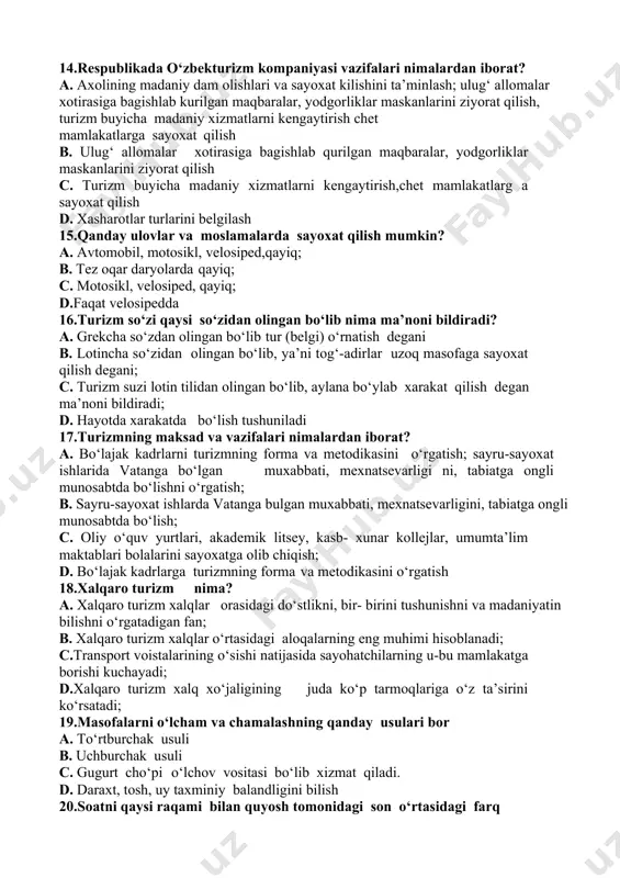k d.yyog‘och va shoxlar kichik g’ulachalar shaklida yoqiladi, 11.«kapa» usulida gulxan qanday yoqiladi? a. «taygalik» usuli kuprok choy qaynatish uchun yoqiladi; b. shoxlar 30-50 sm sindiriladi; yogochlar ustma-ust qo‘yiladi; o‘tinlar ko‘mirsiz bo‘lib yonishi; c. yogochlar ustma- ust qo‘yiladi; d. o‘tinlar ko‘mirsiz bo‘lib yonishi 12.gulxanni «taygalik» usuli qanday yoqiladi? a. u katta alanga beradi va xo‘l kiymlarni quritish, katta gruppaga ovqat tayyorlashga mo‘ljallangan gulxan ko‘pincha yirik shoxlar, bolorlar yoqiladi; b. «taygalik» usuli ko‘proq choy qaynatish uchun yoqiladi; c. katta gruppaga ovqat tayyorlashga mo‘ljallangan d. atrofni yaxshi y o ritish uchun; 13.respublikada o‘zbekturizm kompaniyasi qachon tashkil etildi? a. 1998 yilda; b. 2000 yilda; c. 1995 yilda; d. 2001 yilda: 14.respublikada o‘zbekturizm kompaniyasi vazifalari nimalardan iborat? a. axolining madaniy dam olishlari va sayoxat kilishini ta’minlash; ulug‘ allomalar xotirasiga bagishlab kurilgan maqbaralar, yodgorliklar maskanlarini ziyorat qilish, turizm buyicha madaniy xizmatlarni kengaytirish chet mamlakatlarga sayoxat qilish b. ulug‘ allomalar xotirasiga bagishlab qurilgan maqbaralar, yodgorliklar maskanlarini …