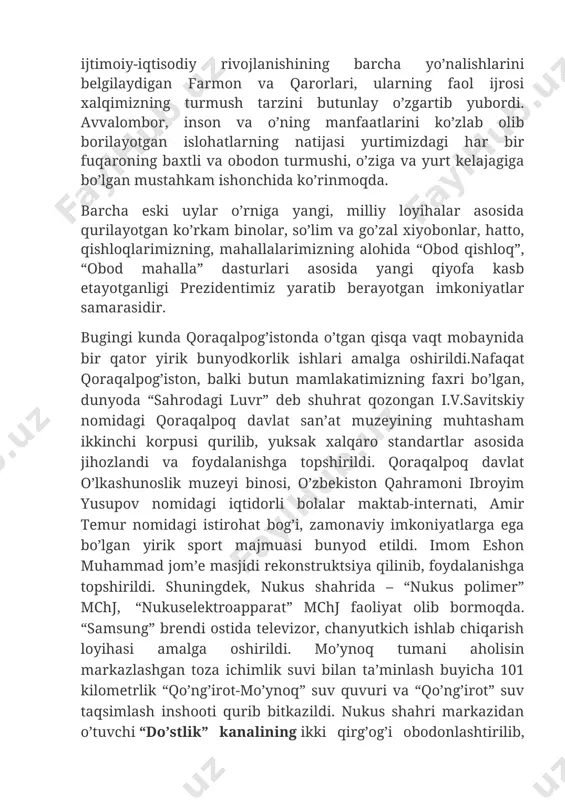 arning natijasi yurtimizdagi har bir fuqaroning baxtli va obodon turmushi, o’ziga va yurt kelajagiga bo’lgan mustahkam ishonchida ko’rinmoqda. barcha eski uylar o’rniga yangi, milliy loyihalar asosida qurilayotgan ko’rkam binolar, so’lim va go’zal xiyobonlar, hatto, qishloqlarimizning, mahallalarimizning alohida “obod qishloq”, “obod mahalla” dasturlari asosida yangi qiyofa kasb etayotganligi prezidentimiz yaratib berayotgan imkoniyatlar samarasidir. bugingi kunda qoraqalpog’istonda o’tgan qisqa vaqt mobaynida bir qator yirik bunyodkorlik ishlari amalga oshirildi.nafaqat qoraqalpog’iston, balki butun mamlakatimizning faxri bo’lgan, dunyoda “sahrodagi luvr” deb shuhrat qozongan i.v.savitskiy nomidagi qoraqalpoq davlat san’at muzeyining muhtasham ikkinchi korpusi qurilib, yuksak xalqaro standartlar asosida jihozlandi va foydalanishga topshirildi. qoraqalpoq davlat o’lkashunoslik muzeyi binosi, o’zbekiston qahramoni ibroyim yusupov nomidagi iqtidorli bolalar maktab-internati, amir temur nomidagi istirohat bog’i, zamonaviy imkoniyatlarga ega bo’lgan yirik sport majmuasi bunyod etildi. imom eshon muhammad jom’e masjidi rekonstruktsiya qilinib, foydalanishga topshirildi. shuningdek, nukus shahrida – “nukus polimer” mchj, “nukuselektroapparat” mchj faoliyat olib bormoqda. “samsung” brendi ostida televizor, chanyutkich ishlab …