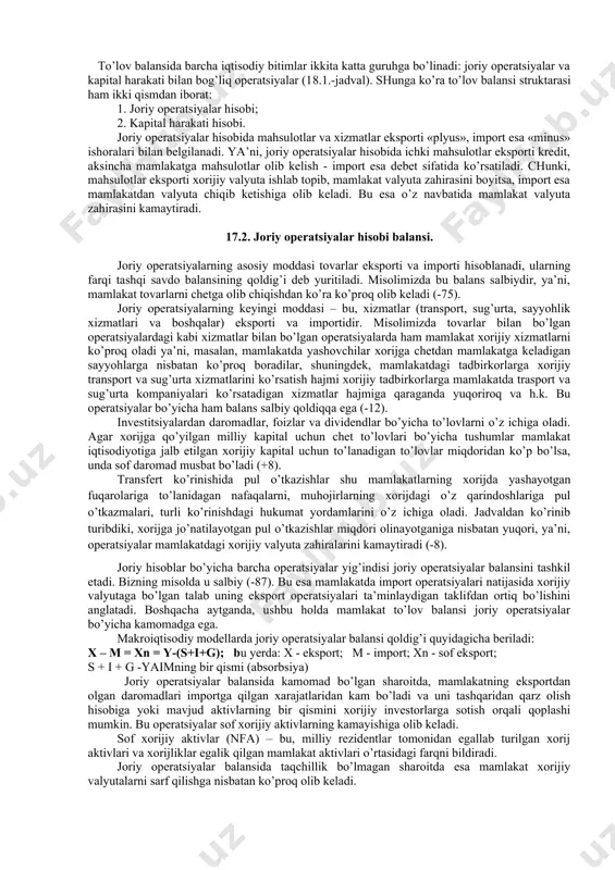 ivedentlar) +28 -20 +8 transfert kurinishidagi pul o’tkazmalari +10 -18 -8 joriy operatsiyalar buyicha balansning qoldig’i -87 kapital xarakatning hisobi investitsiyalar va boshqa o’rta va uzoq muddatli kapital +150 -87 +63 kapital harakati balansining qoldig’i +63 joriy operatsiyalar va kapital harakati buyicha balansning qoldig’i -24 rasmiy zahiralar (oltin, xfvdagi zahiralar) +24 +24 to’lov balansida barcha iqtisodiy bitimlar ikkita katta guruhga bo’linadi: joriy operatsiyalar va kapital harakati bilan bog’liq operatsiyalar (18.1.-jadval). shunga ko’ra to’lov balansi struktarasi ham ikki qismdan iborat: 1. joriy operatsiyalar hisobi; 2. kapital harakati hisobi. joriy operatsiyalar hisobida mahsulotlar va xizmatlar eksporti «plyus», import esa «minus» ishoralari bilan belgilanadi. ya’ni, joriy operatsiyalar hisobida ichki mahsulotlar eksporti kredit, aksincha mamlakatga mahsulotlar olib kelish - import esa debet sifatida ko’rsatiladi. chunki, mahsulotlar eksporti xorijiy valyuta ishlab topib, mamlakat valyuta zahirasini boyitsa, import esa mamlakatdan valyuta chiqib ketishiga olib keladi. bu esa o’z navbatida mamlakat valyuta zahirasini kamaytiradi. 17.2. joriy operatsiyalar …