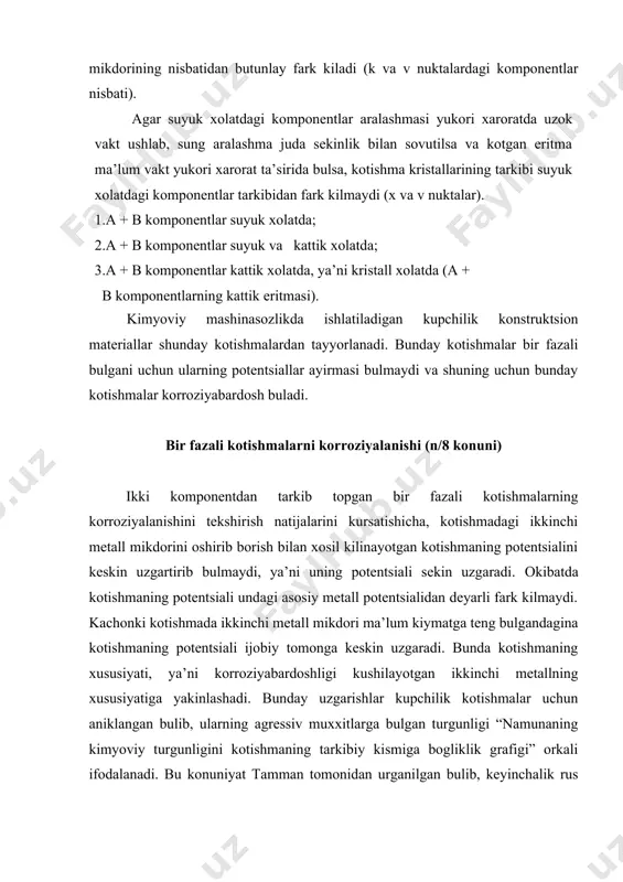 olimlari skorchelleti va shul’tinlar tomonidan rivojlantirildi va konuniyat n/8 koidasi, turgunlik chegarasi yoki tamman koidasi deb yuritiladi. berilgan agressiv muxitga kimyoviy turgun bulmagan a metallga, shu muxitga kimyoviy turgun bulgan b metallidan oz-ozdan kushib borish bilan kator kotishmalar xosil kilinsa, kotishmaning shu muxitga turgunligi kotishma tarkibidagi b komponent mikdori 1/8, 2/8, 3/8, va x.k. n/8 mikdorda bulgandagina namayon buladi. uning kiymati foizda ifodalansa, b komponent atomlarining mikdori tegishlicha 12,5; 25,0; 37,5; 50,0 va x.k. % buladi. mana shunday mikdordagi komponenti bulgan kotishmaning potentsiali ijobiy tomonga keskin uzgaradi. bu konuniyat fakat tajriba orkali topilgan bulib, bunga ilmiy isbot xozircha xal kilinmagan. misollarga karang: umuman muxitga turgun bulmagan a metallni shu muxitga turgun bulgan b metall bilan ximoya kilish mexanizmi kuyidagicha isbotlanadi: kotishmaning muxitga turgunltgi b metall atomlarini kotishmaning kristall panjarasida joylanishiga va uning mikdoriga boglik buladi. muxitga turgun bulmagan metall atomlarini ximoya kilish uchun panjaradagi b metall atomlarining soni etarlicha ulishi …