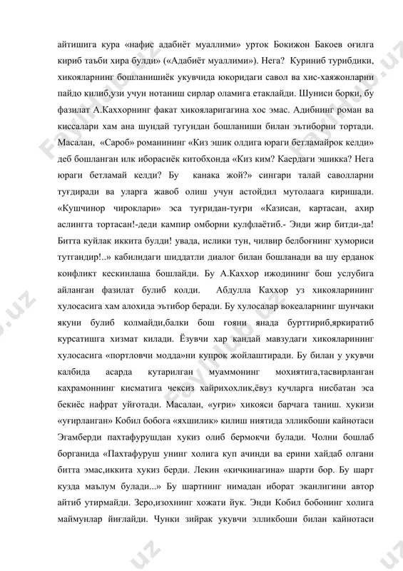 ди. о!.. хукиз йук...» («уғри»). ия! «узининг айтишига кура «нафис адабиёт муаллими» урток бокижон бакоев оғилга кириб таъби хира булди» («адабиёт муаллими»). нега? куриниб турибдики, хикояларнинг бошланишиёк укувчида юкоридаги савол ва хис-хаяжонларни пайдо килиб,узи учун нотаниш сирлар оламига етаклайди. шуниси борки, бу фазилат а.каххорнинг факат хикояларигагина хос эмас. адибнинг роман ва киссалари хам ана шундай тугундан бошланиши билан эътиборни тортади. масалан, «сароб» романининг «киз эшик олдига юраги бетламайрок келди» деб бошланган илк иборасиёк китобхонда «киз ким? каердаги эшикка? нега юраги бетламай келди? бу канака жой?» сингари талай саволларни туғдиради ва уларга жавоб олиш учун астойдил мутолаага киришади. «кушчинор чироклари» эса туғридан-туғри «казисан, картасан, ахир аслингга тортасан!-деди кампир омборни кулфлаётиб.- энди жир битди-да! битта куйлак иккита булди! увада, ислики тун, чилвир белбоғнинг хумориси тутгандир!..» кабилидаги шиддатли диалог билан бошланади ва шу ерданок конфликт кескинлаша бошлайди. бу а.каххор ижодининг бош услубига айланган фазилат булиб колди. абдулла каххор уз хикояларининг хулосасига хам алохида …