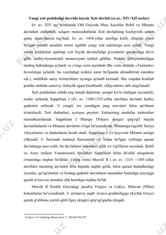 qaram davlatlarga asos solib, bu davlatlarni hukmdori qilib o'z o'g'illarini tayinladi. bobil va axey (miken yunonistoni) davlatlari suppilium bilan do'stlik aloqalarini o'rnatishga majbur bo'ldilar. uning vorisi mursili ii ( er. av. 1335—1305-yillar atrofida) otasining davlatini to'la hajmda saqlab qoldi, lekin qaram hududlardagi isyonlar, qo'zg'olonlar va boshqa qudratli davlatlarni mamlakat hududiga tazyiqiga qarshi to'xtovsiz urushlar olib borishga majbur bo'ldi. mursili ii kichik osiyodagi janubiy frigiya va lidiya, milavan (milet) hokimlarini bo'ysundiradi. u an'anaviy raqib arsava podsholigiga (kichik osiyo) qarshi g'olibona yurish qilib egey dengizi qirg'og'igacha chiqadi. ammo mursili ii podsholigining so'nggi yillarida misr xix sulola davrida yanada kuchayadi va sharqiy o'rtayer dengizi qirg'og'i uchun xett davlati bilan yana raqobat boshlaydi. eramizdan avalgi 1286-yilda kadesh shahri yonida har ikki tomon uchun hal qiluvchi janglardan biri bo'lib o'tadi. jangda misr qo'shinlari yengiladi. shunga qaramasdan misr fir'avni, iste'dodli sarkarda ramzes ii yana urushga tayyorlanib, xettlarni falastin, finikiya va suriyani katta qismidan siqib chiqaradi. oxiroqibatda …